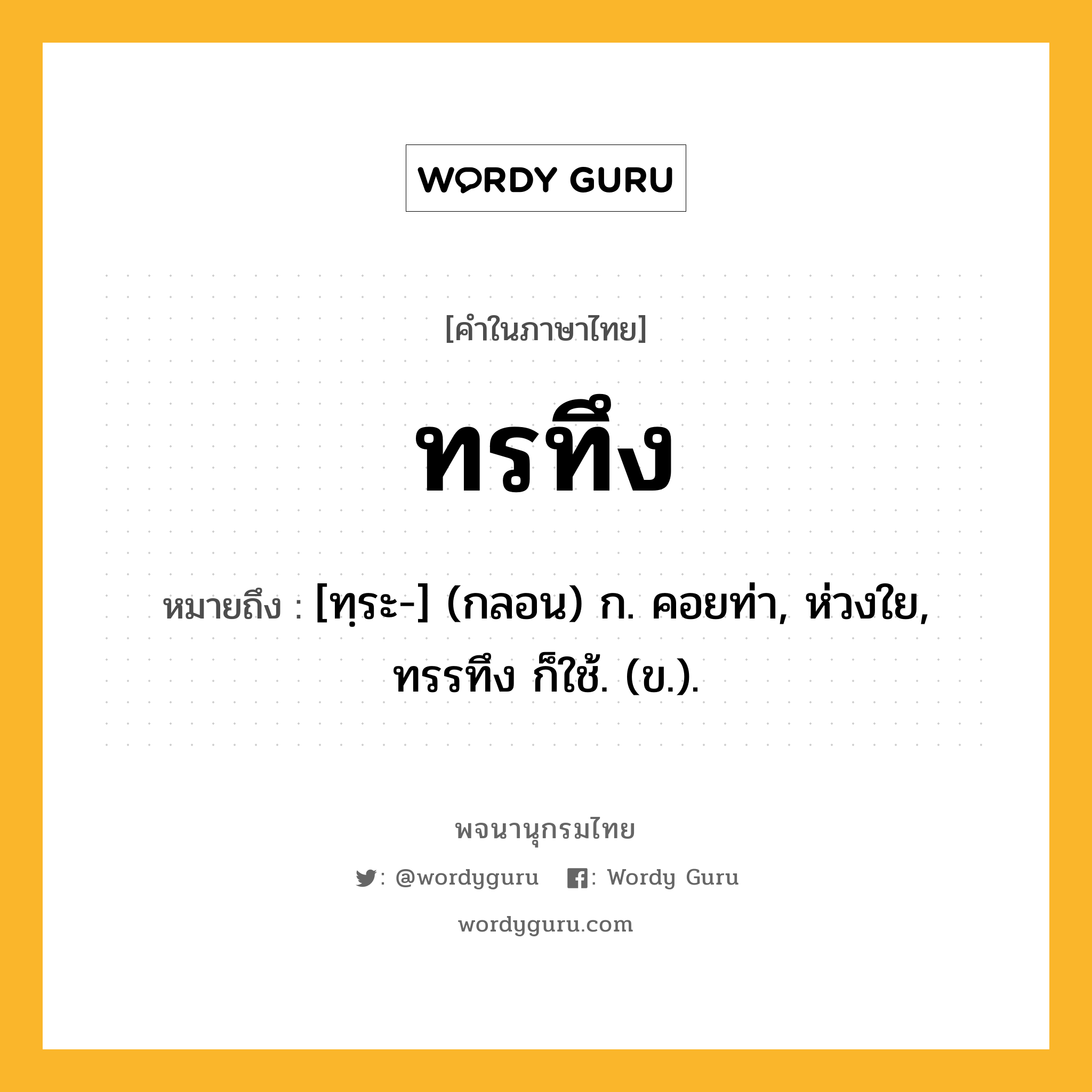 ทรทึง หมายถึงอะไร?, คำในภาษาไทย ทรทึง หมายถึง [ทฺระ-] (กลอน) ก. คอยท่า, ห่วงใย, ทรรทึง ก็ใช้. (ข.).