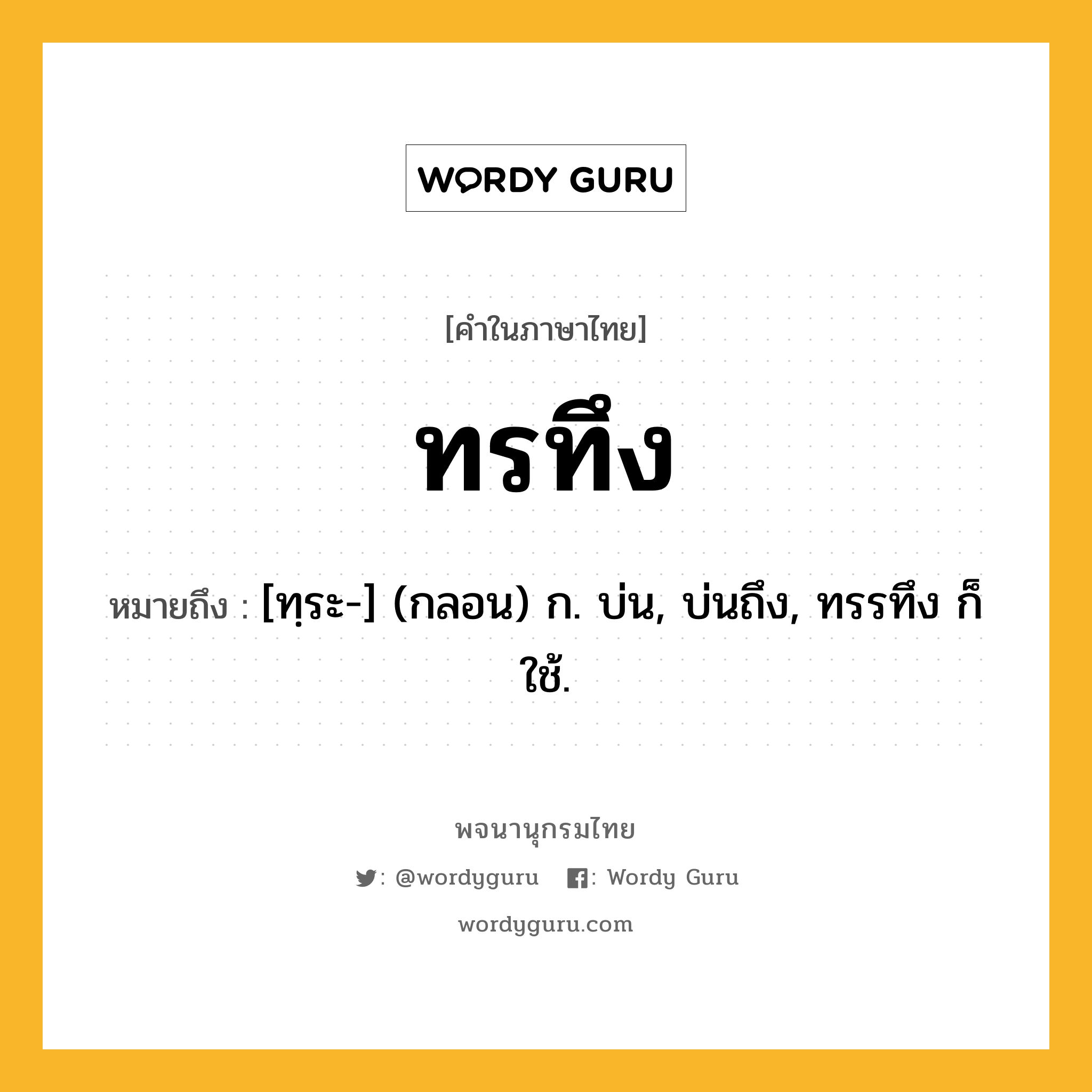 ทรทึง หมายถึงอะไร?, คำในภาษาไทย ทรทึง หมายถึง [ทฺระ-] (กลอน) ก. บ่น, บ่นถึง, ทรรทึง ก็ใช้.