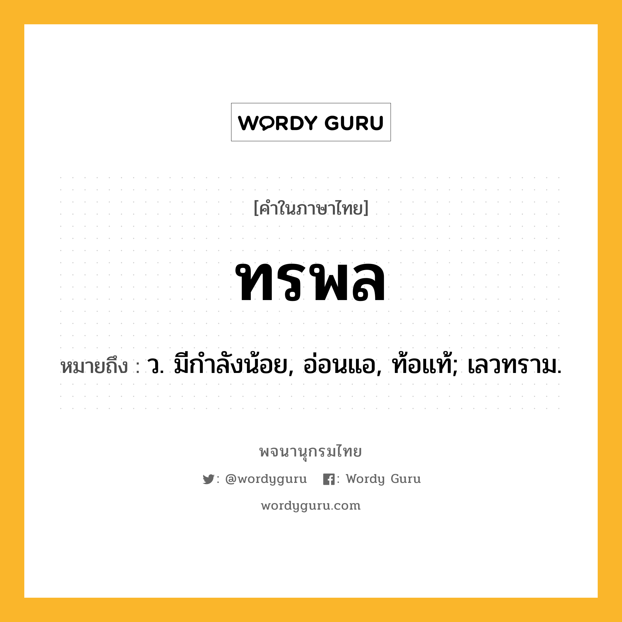 ทรพล หมายถึงอะไร?, คำในภาษาไทย ทรพล หมายถึง ว. มีกําลังน้อย, อ่อนแอ, ท้อแท้; เลวทราม.