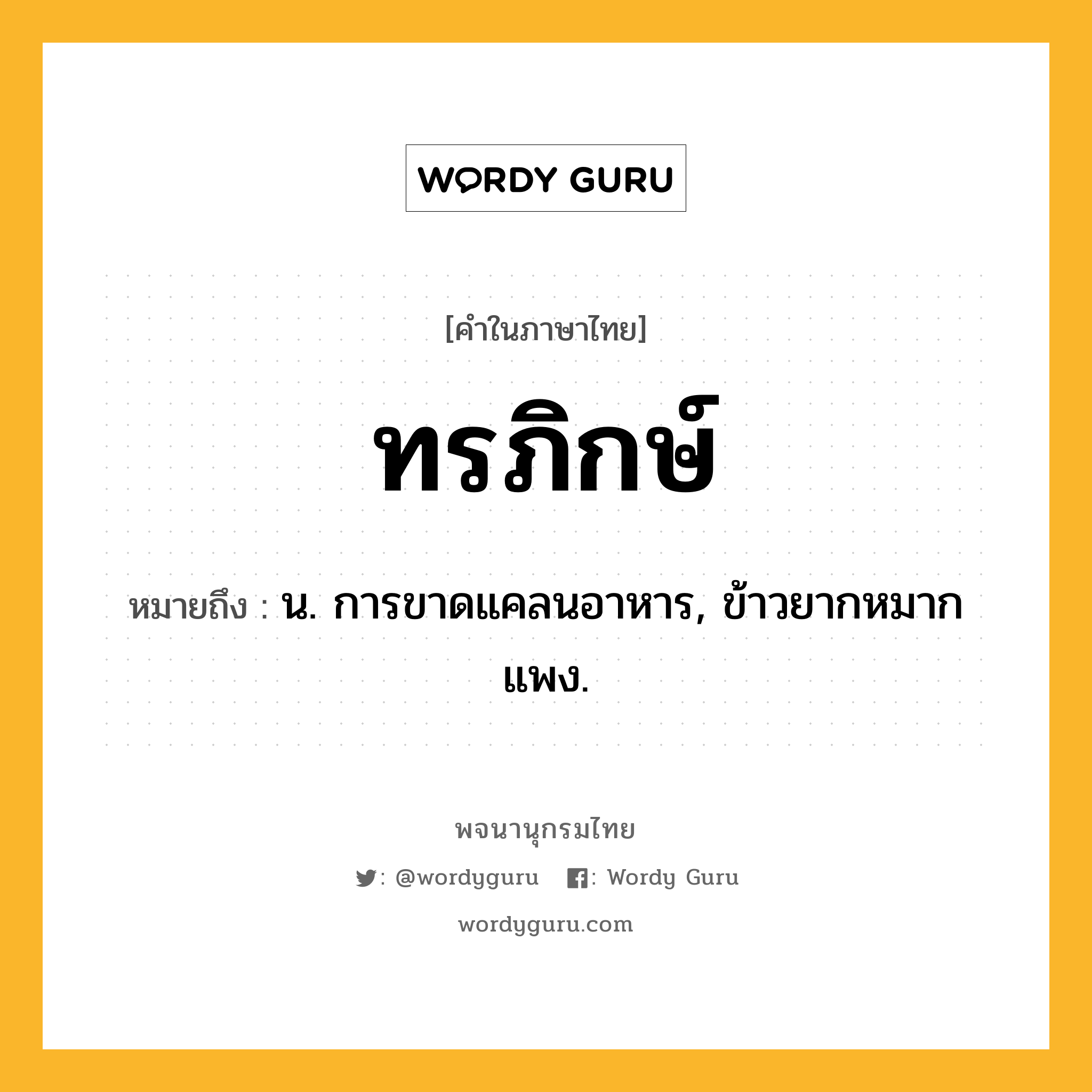 ทรภิกษ์ หมายถึงอะไร?, คำในภาษาไทย ทรภิกษ์ หมายถึง น. การขาดแคลนอาหาร, ข้าวยากหมากแพง.