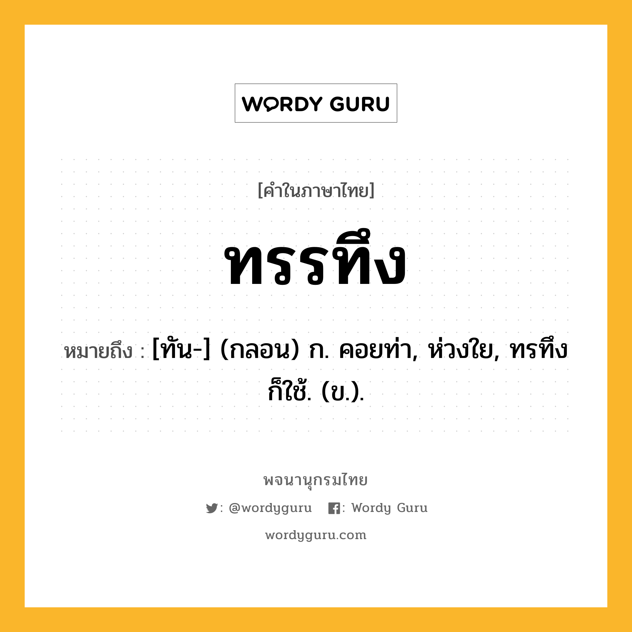 ทรรทึง หมายถึงอะไร?, คำในภาษาไทย ทรรทึง หมายถึง [ทัน-] (กลอน) ก. คอยท่า, ห่วงใย, ทรทึง ก็ใช้. (ข.).