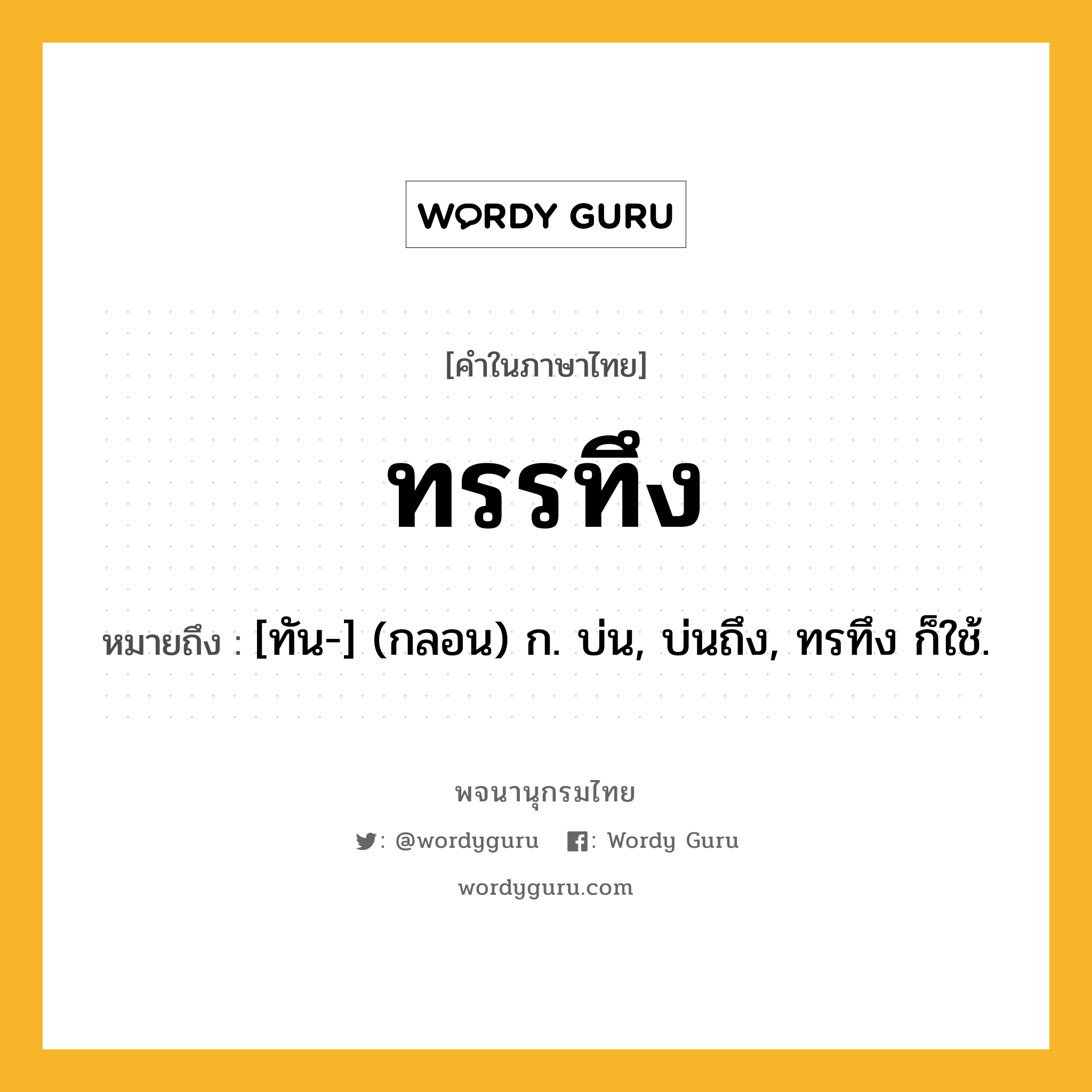 ทรรทึง หมายถึงอะไร?, คำในภาษาไทย ทรรทึง หมายถึง [ทัน-] (กลอน) ก. บ่น, บ่นถึง, ทรทึง ก็ใช้.