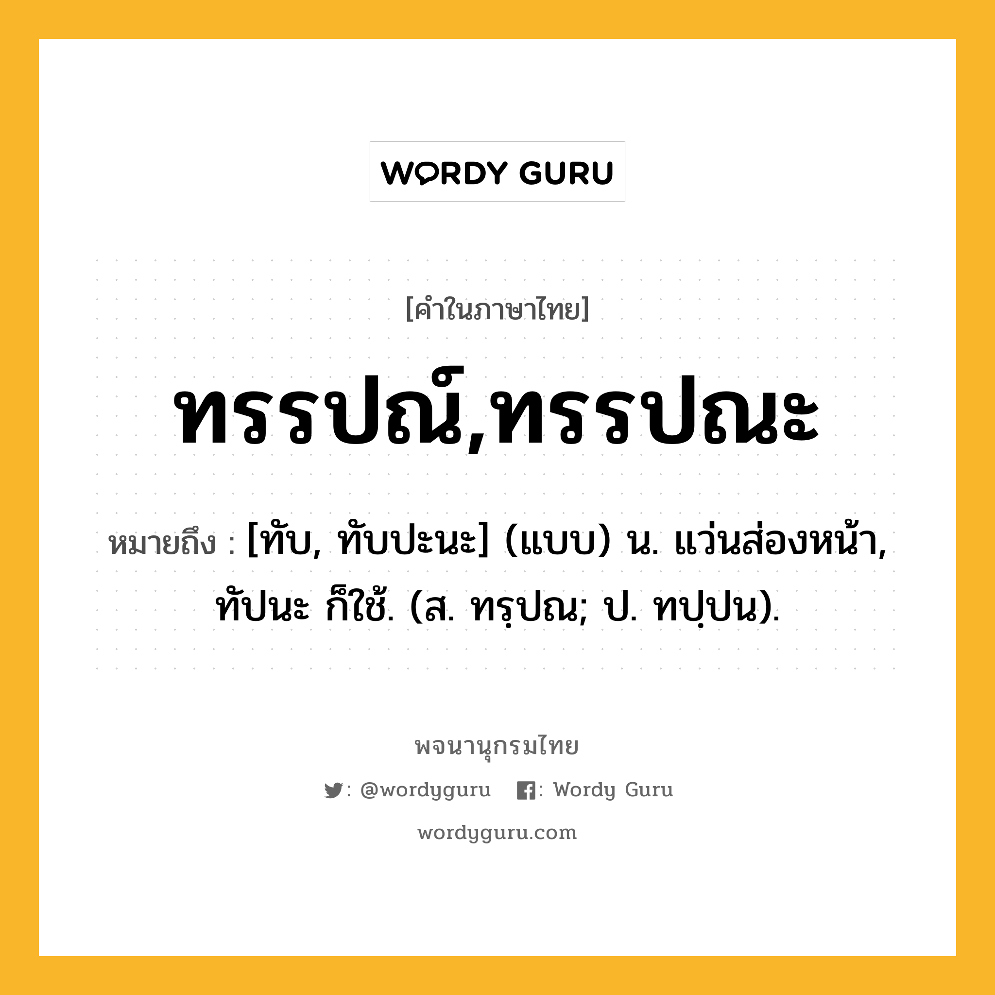 ทรรปณ์,ทรรปณะ หมายถึงอะไร?, คำในภาษาไทย ทรรปณ์,ทรรปณะ หมายถึง [ทับ, ทับปะนะ] (แบบ) น. แว่นส่องหน้า, ทัปนะ ก็ใช้. (ส. ทรฺปณ; ป. ทปฺปน).