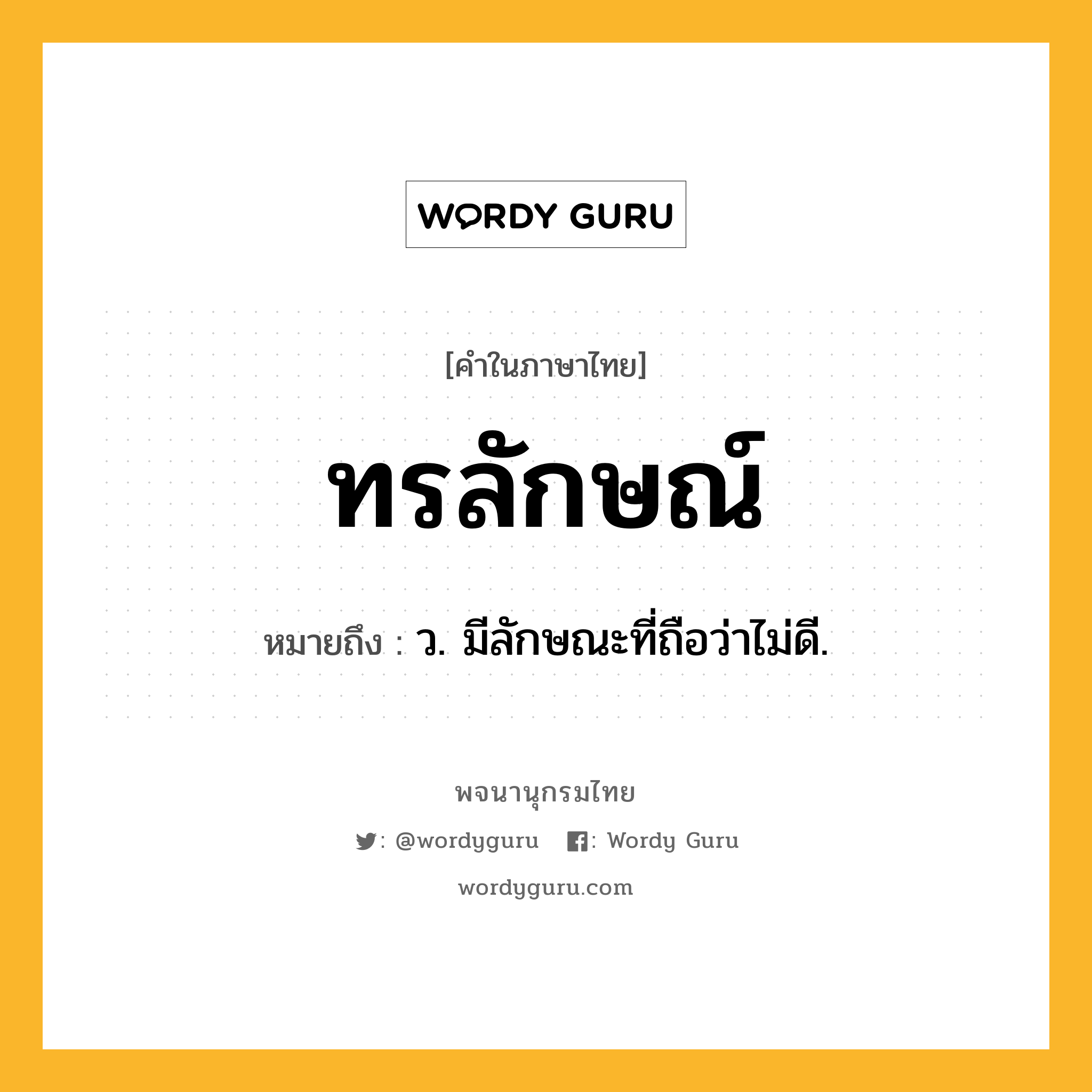 ทรลักษณ์ หมายถึงอะไร?, คำในภาษาไทย ทรลักษณ์ หมายถึง ว. มีลักษณะที่ถือว่าไม่ดี.