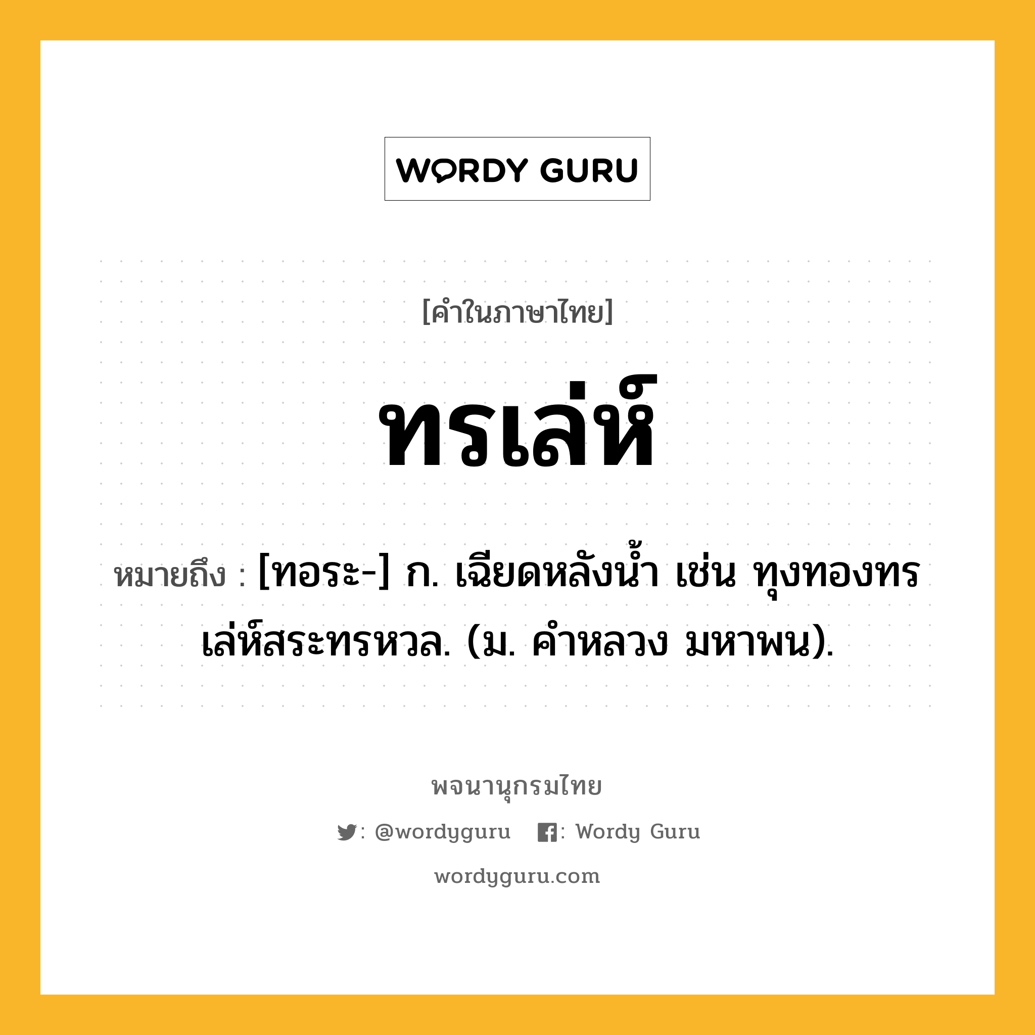 ทรเล่ห์ หมายถึงอะไร?, คำในภาษาไทย ทรเล่ห์ หมายถึง [ทอระ-] ก. เฉียดหลังนํ้า เช่น ทุงทองทรเล่ห์สระทรหวล. (ม. คําหลวง มหาพน).