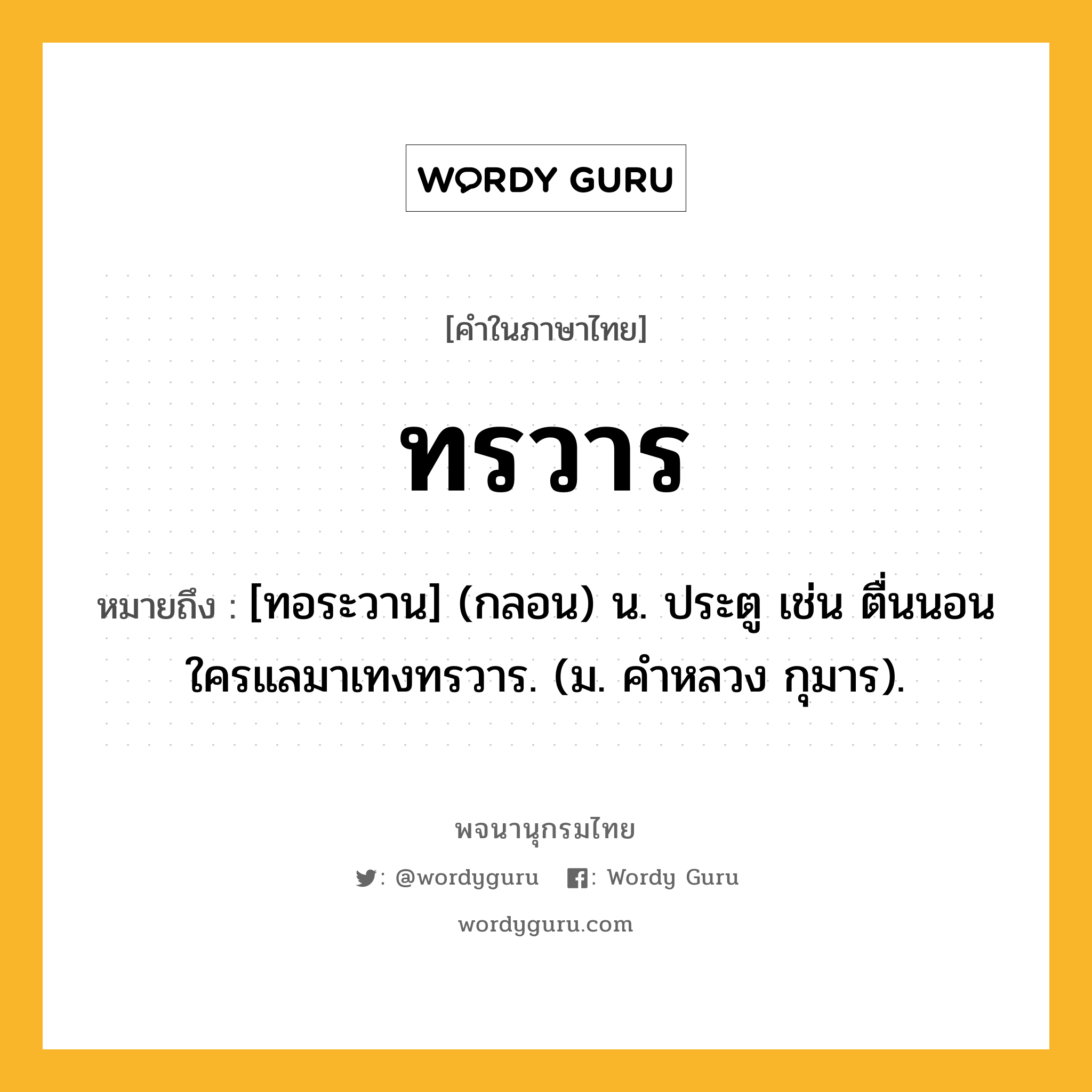 ทรวาร หมายถึงอะไร?, คำในภาษาไทย ทรวาร หมายถึง [ทอระวาน] (กลอน) น. ประตู เช่น ตื่นนอนใครแลมาเทงทรวาร. (ม. คําหลวง กุมาร).