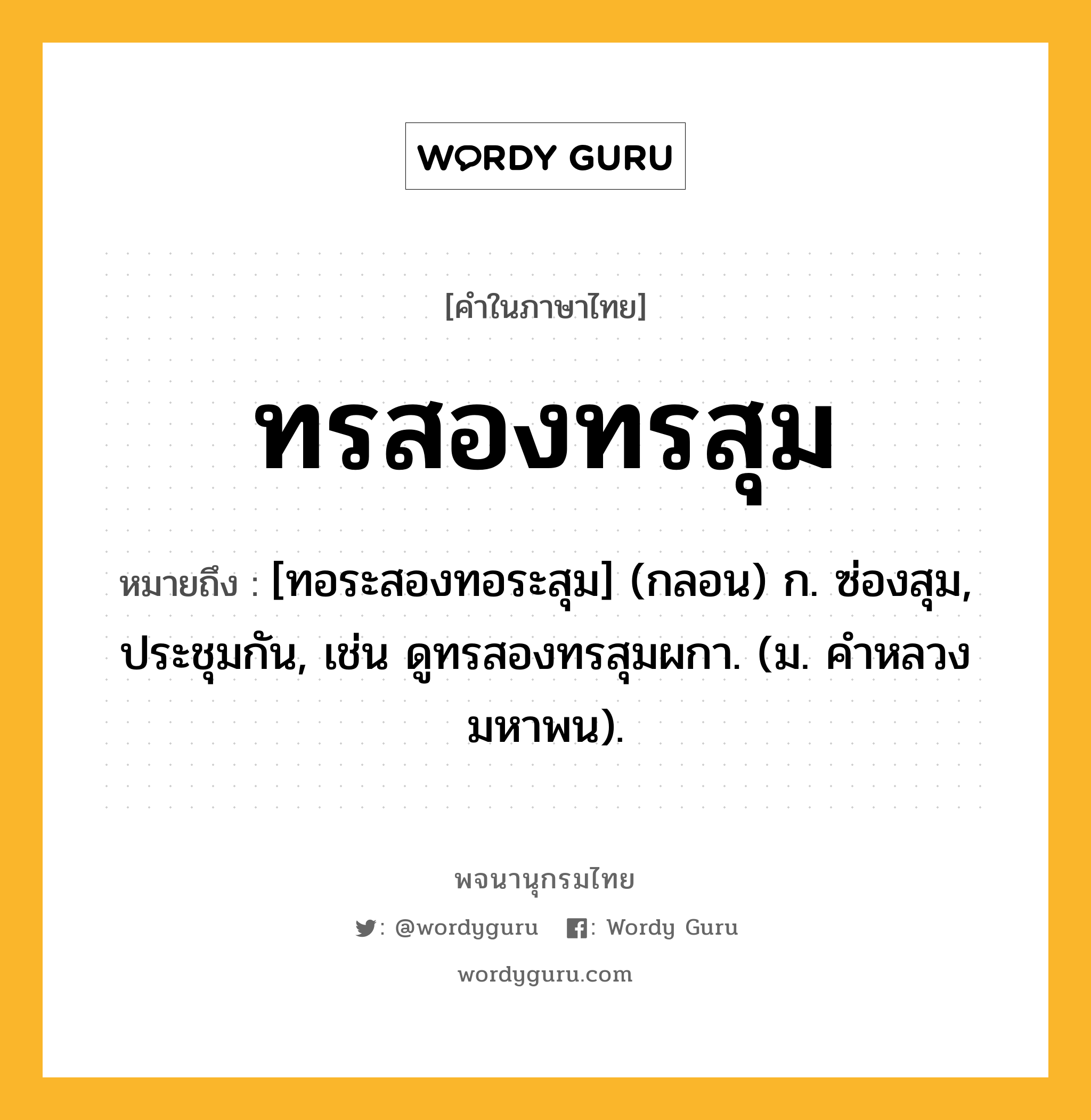 ทรสองทรสุม หมายถึงอะไร?, คำในภาษาไทย ทรสองทรสุม หมายถึง [ทอระสองทอระสุม] (กลอน) ก. ซ่องสุม, ประชุมกัน, เช่น ดูทรสองทรสุมผกา. (ม. คําหลวง มหาพน).