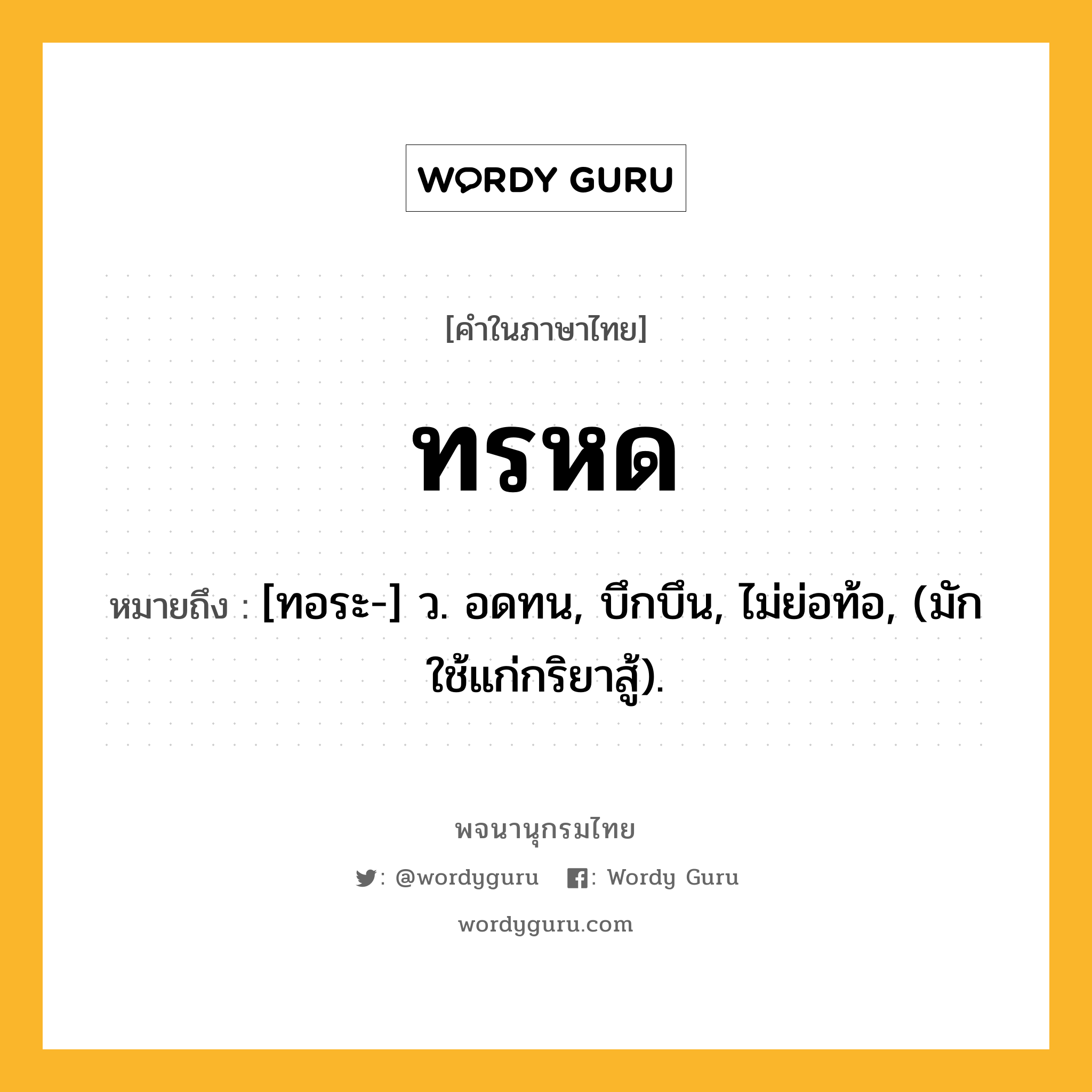 ทรหด หมายถึงอะไร?, คำในภาษาไทย ทรหด หมายถึง [ทอระ-] ว. อดทน, บึกบึน, ไม่ย่อท้อ, (มักใช้แก่กริยาสู้).