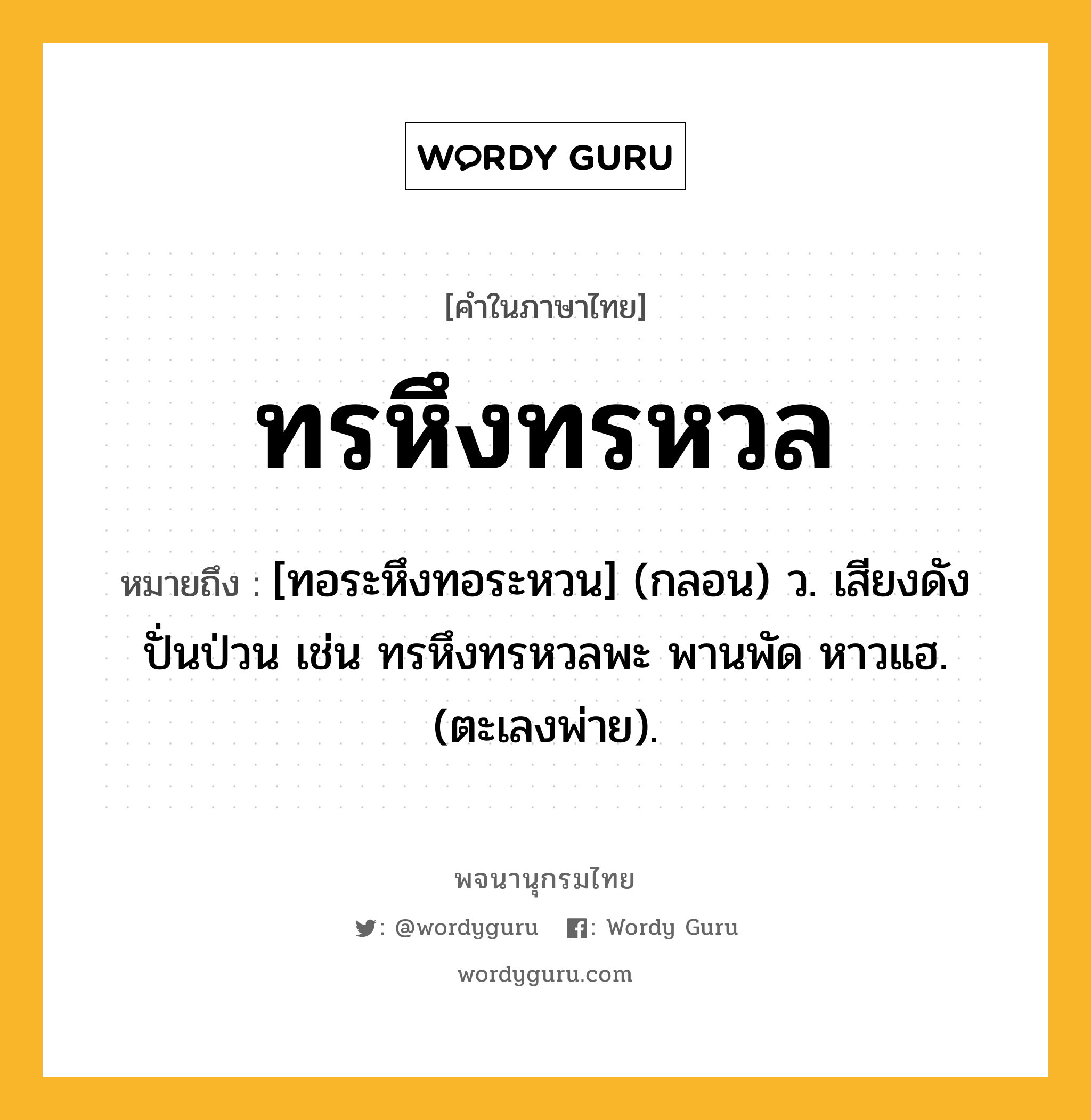 ทรหึงทรหวล หมายถึงอะไร?, คำในภาษาไทย ทรหึงทรหวล หมายถึง [ทอระหึงทอระหวน] (กลอน) ว. เสียงดังปั่นป่วน เช่น ทรหึงทรหวลพะ พานพัด หาวแฮ. (ตะเลงพ่าย).