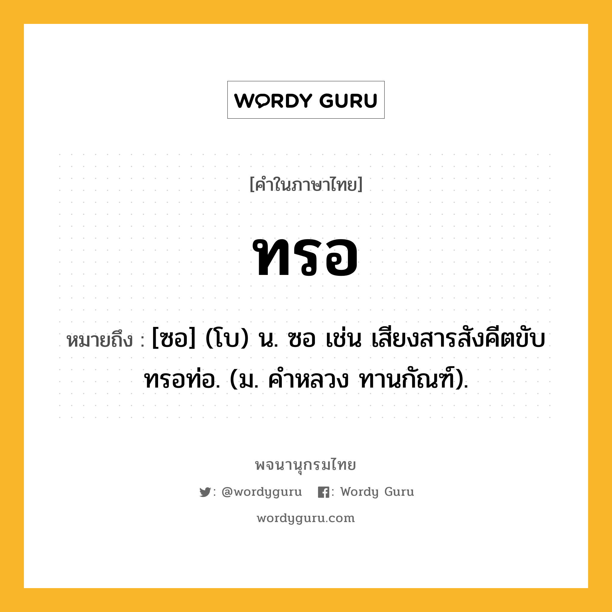 ทรอ หมายถึงอะไร?, คำในภาษาไทย ทรอ หมายถึง [ซอ] (โบ) น. ซอ เช่น เสียงสารสังคีตขับทรอท่อ. (ม. คําหลวง ทานกัณฑ์).