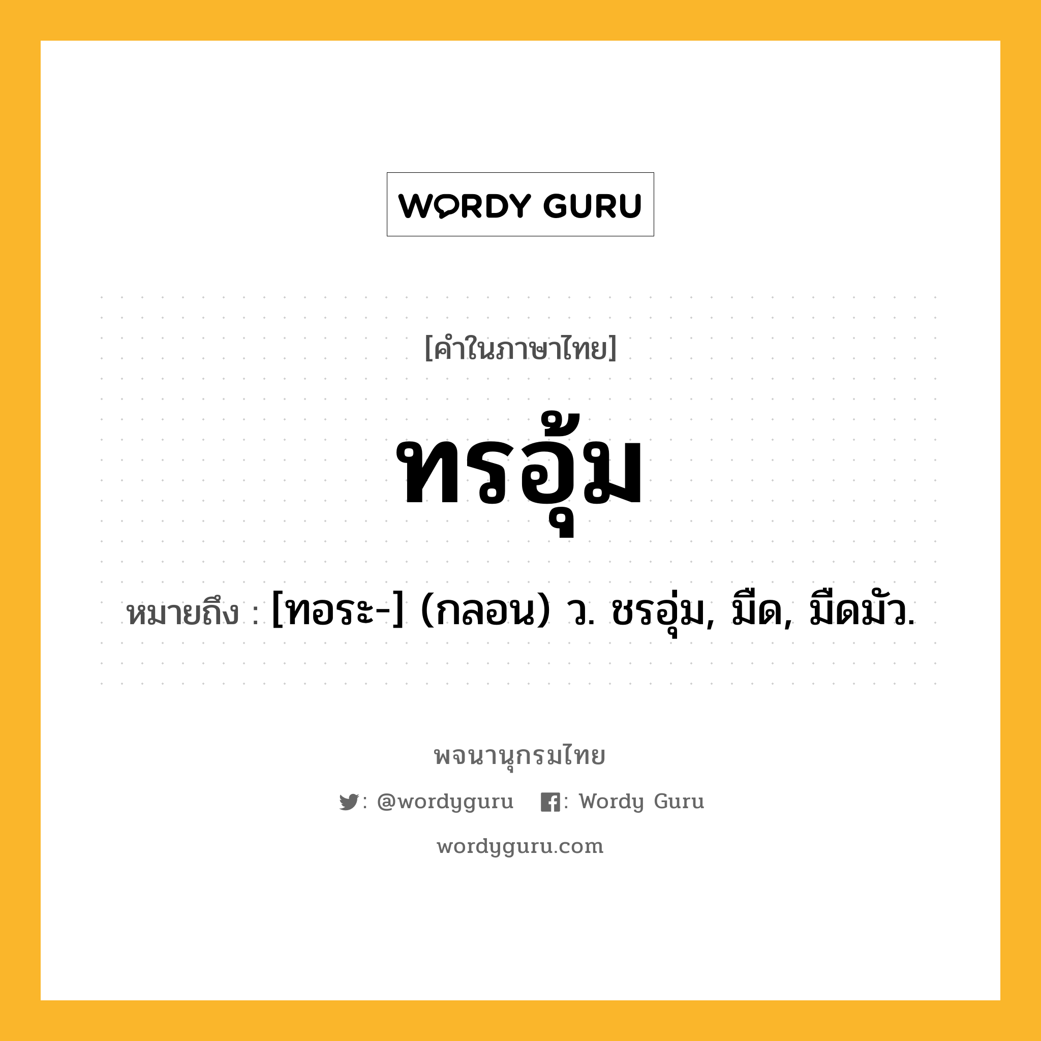 ทรอุ้ม หมายถึงอะไร?, คำในภาษาไทย ทรอุ้ม หมายถึง [ทอระ-] (กลอน) ว. ชรอุ่ม, มืด, มืดมัว.