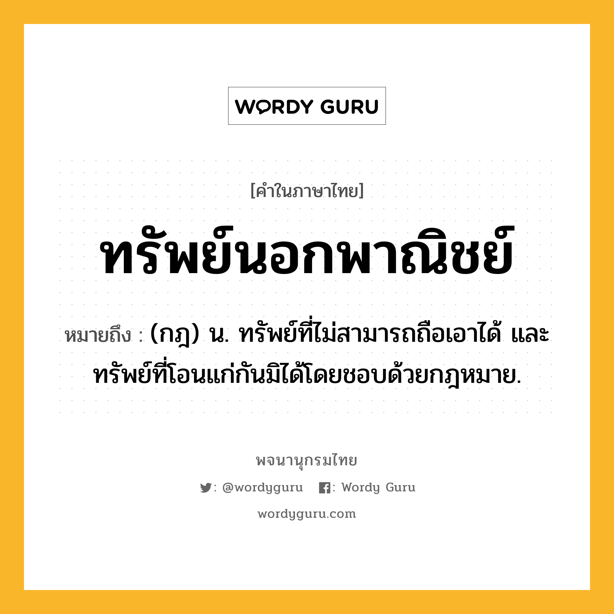 ทรัพย์นอกพาณิชย์ หมายถึงอะไร?, คำในภาษาไทย ทรัพย์นอกพาณิชย์ หมายถึง (กฎ) น. ทรัพย์ที่ไม่สามารถถือเอาได้ และทรัพย์ที่โอนแก่กันมิได้โดยชอบด้วยกฎหมาย.