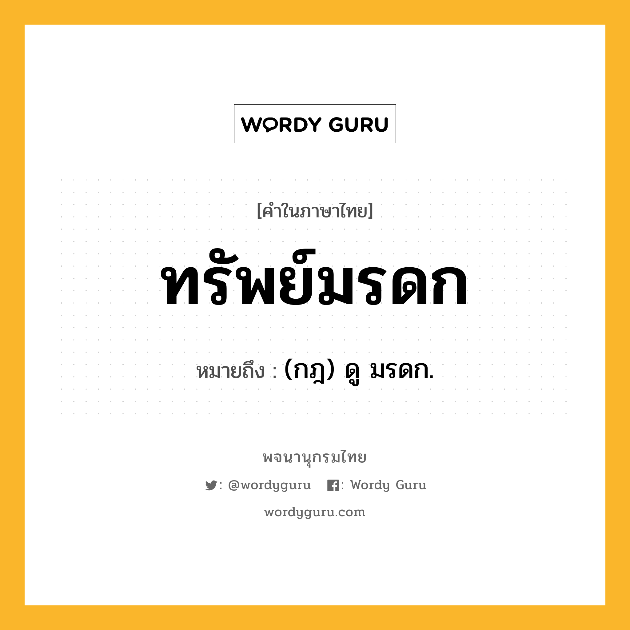 ทรัพย์มรดก หมายถึงอะไร?, คำในภาษาไทย ทรัพย์มรดก หมายถึง (กฎ) ดู มรดก.