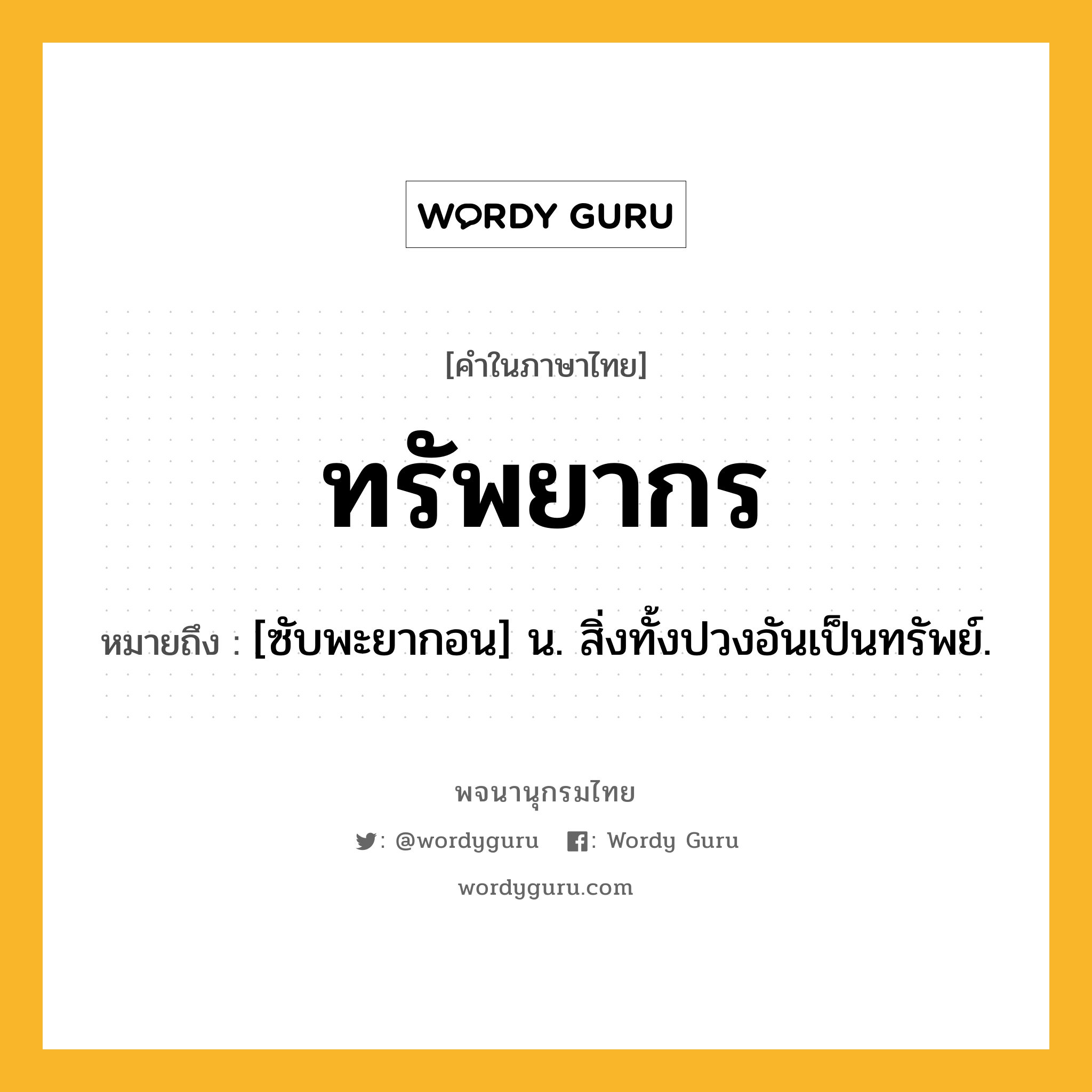 ทรัพยากร หมายถึงอะไร?, คำในภาษาไทย ทรัพยากร หมายถึง [ซับพะยากอน] น. สิ่งทั้งปวงอันเป็นทรัพย์.