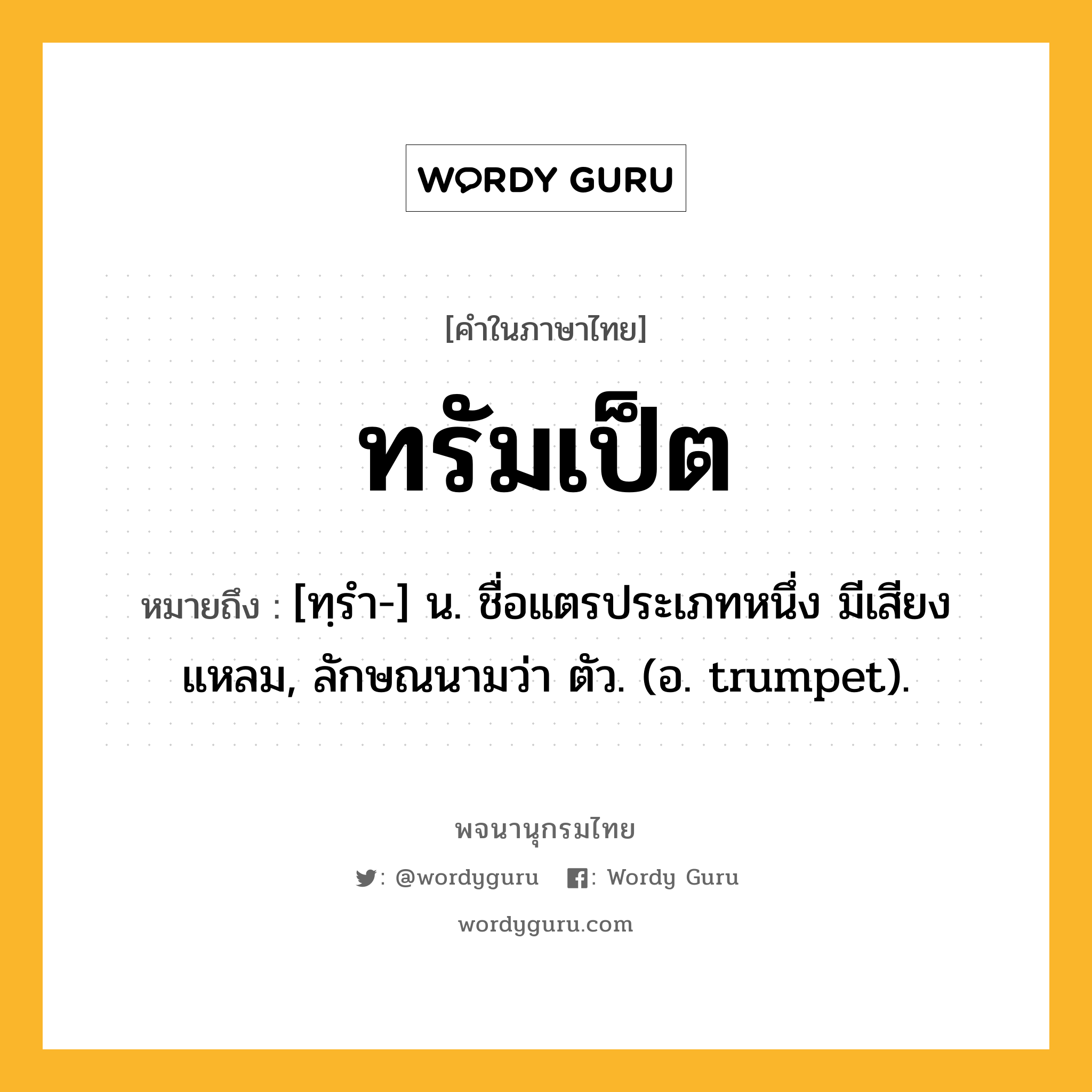 ทรัมเป็ต ความหมาย หมายถึงอะไร?, คำในภาษาไทย ทรัมเป็ต หมายถึง [ทฺรํา-] น. ชื่อแตรประเภทหนึ่ง มีเสียงแหลม, ลักษณนามว่า ตัว. (อ. trumpet).