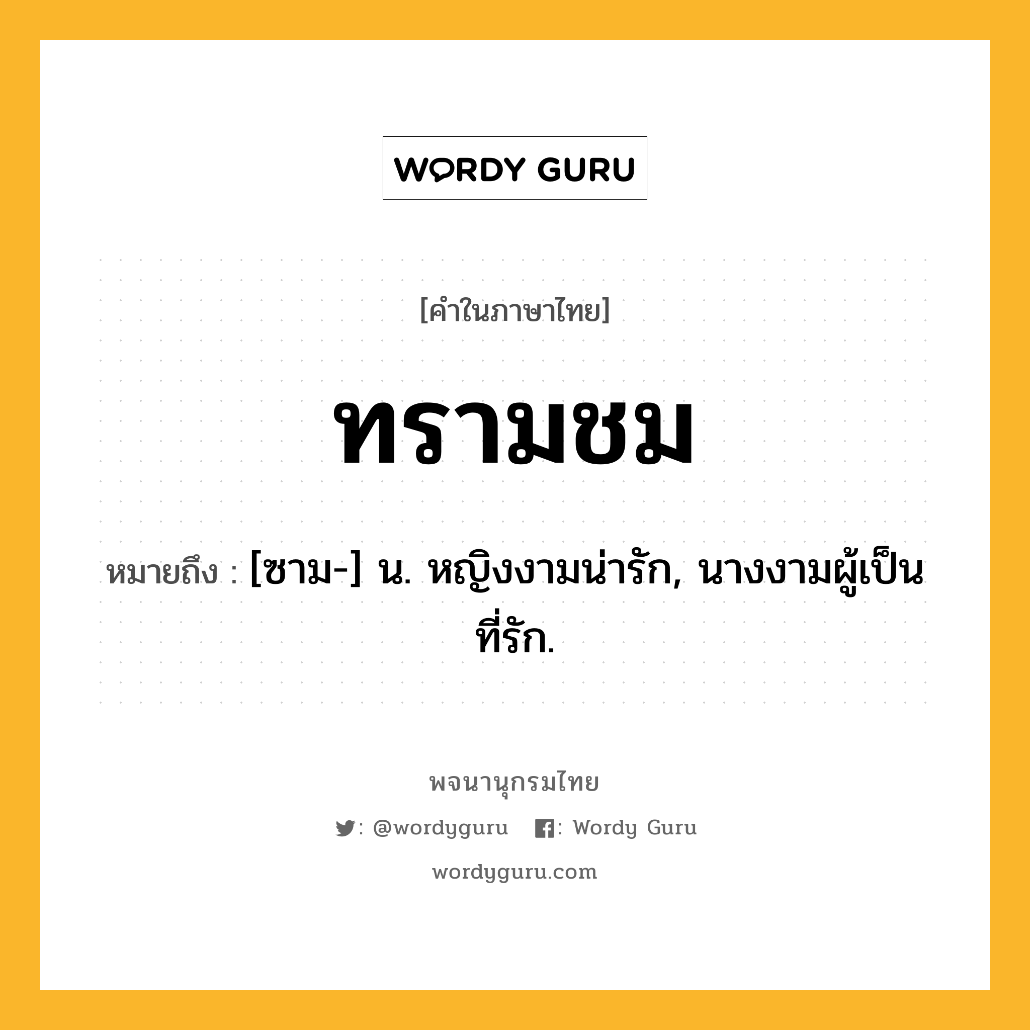 ทรามชม หมายถึงอะไร?, คำในภาษาไทย ทรามชม หมายถึง [ซาม-] น. หญิงงามน่ารัก, นางงามผู้เป็นที่รัก.