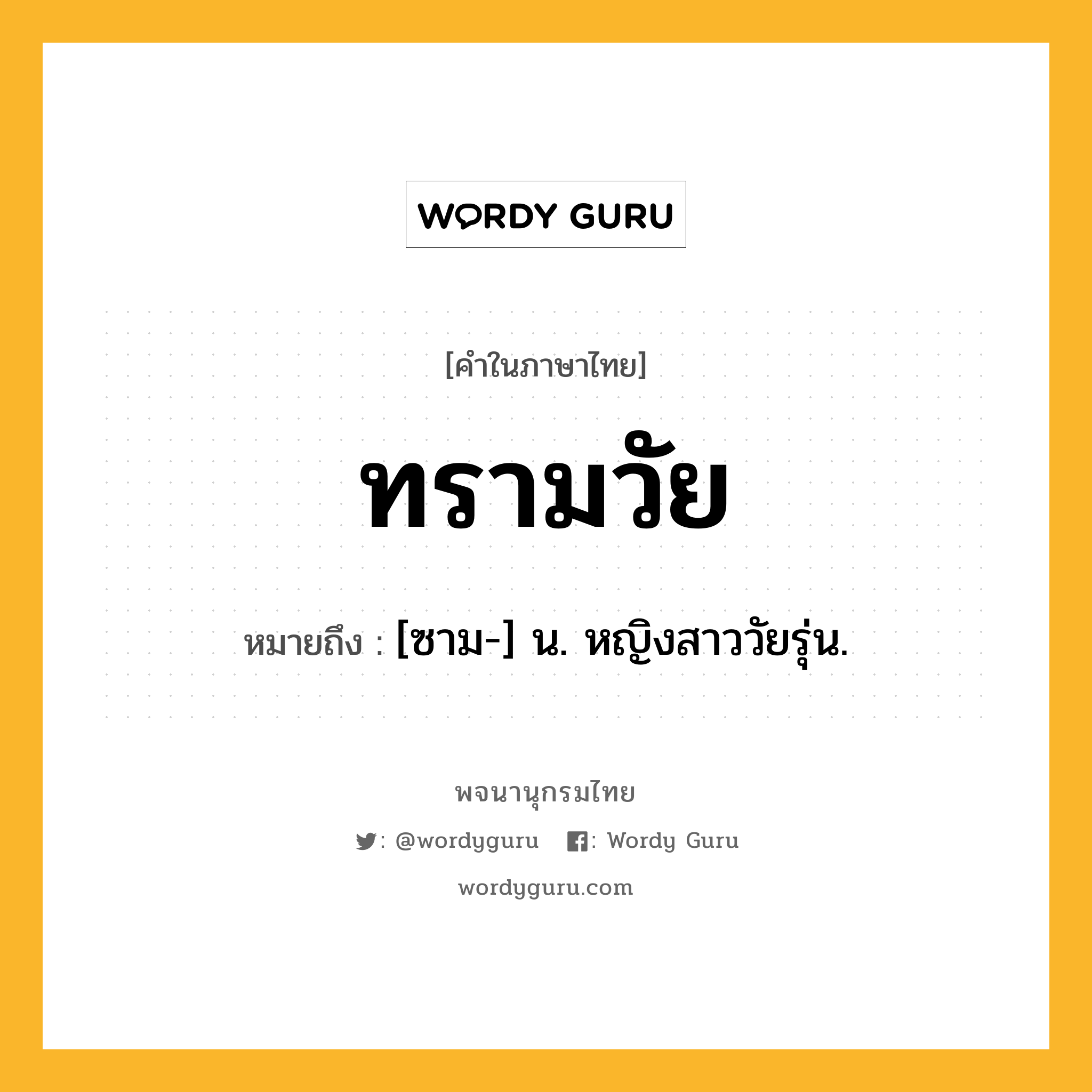 ทรามวัย หมายถึงอะไร?, คำในภาษาไทย ทรามวัย หมายถึง [ซาม-] น. หญิงสาววัยรุ่น.