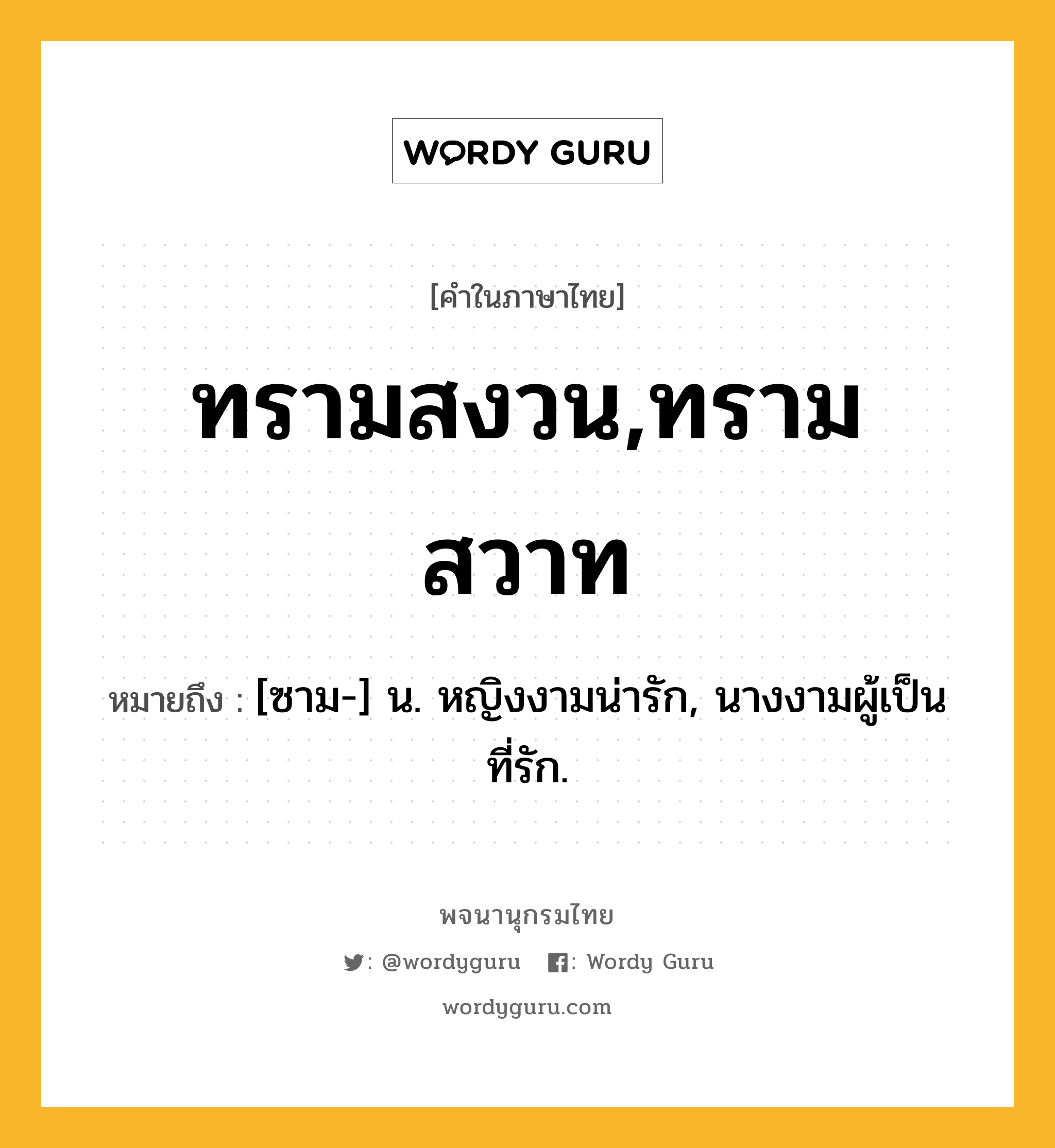 ทรามสงวน,ทรามสวาท หมายถึงอะไร?, คำในภาษาไทย ทรามสงวน,ทรามสวาท หมายถึง [ซาม-] น. หญิงงามน่ารัก, นางงามผู้เป็นที่รัก.