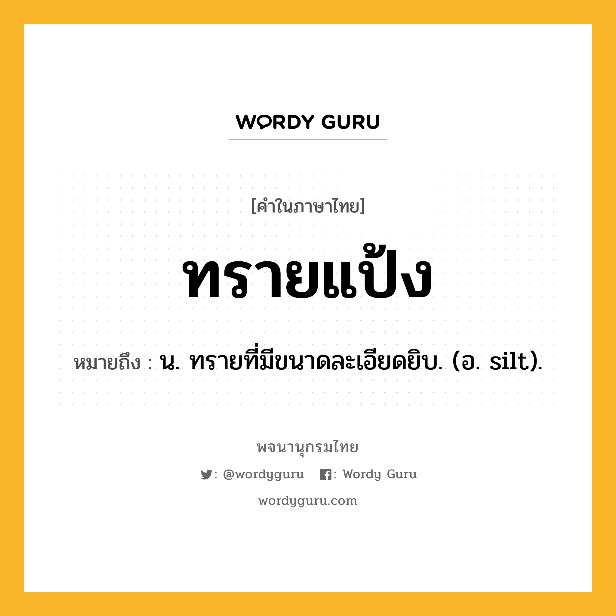 ทรายแป้ง หมายถึงอะไร?, คำในภาษาไทย ทรายแป้ง หมายถึง น. ทรายที่มีขนาดละเอียดยิบ. (อ. silt).