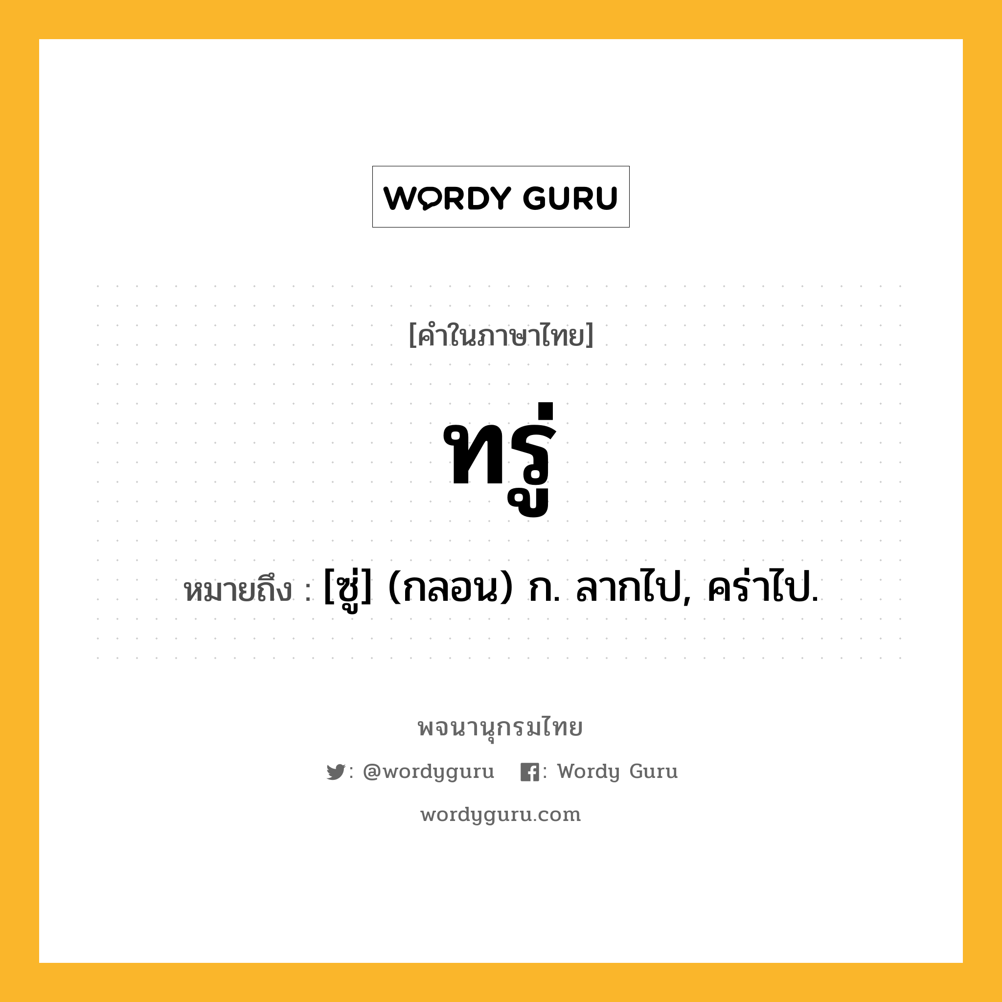 ทรู่ หมายถึงอะไร?, คำในภาษาไทย ทรู่ หมายถึง [ซู่] (กลอน) ก. ลากไป, คร่าไป.