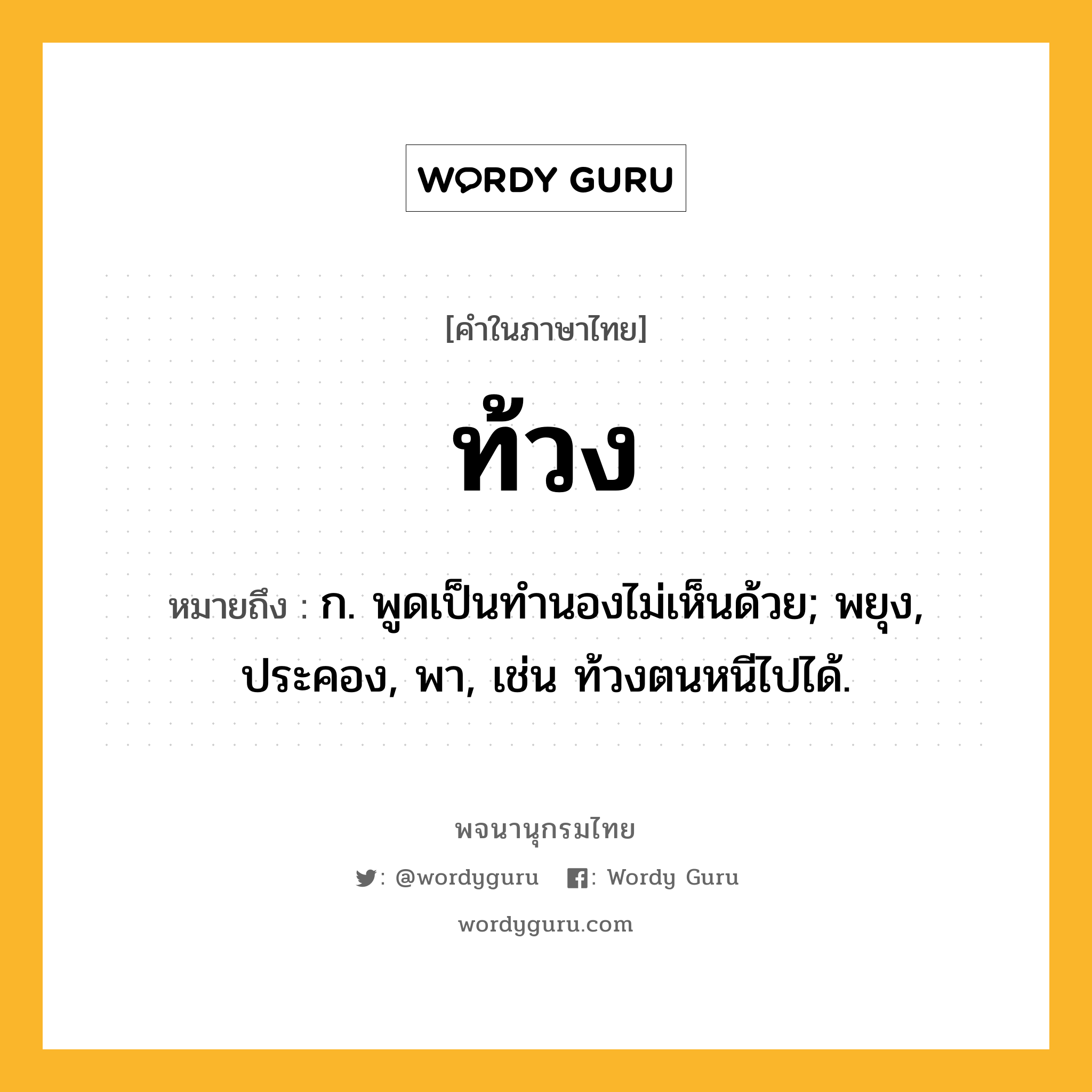 ท้วง หมายถึงอะไร?, คำในภาษาไทย ท้วง หมายถึง ก. พูดเป็นทํานองไม่เห็นด้วย; พยุง, ประคอง, พา, เช่น ท้วงตนหนีไปได้.