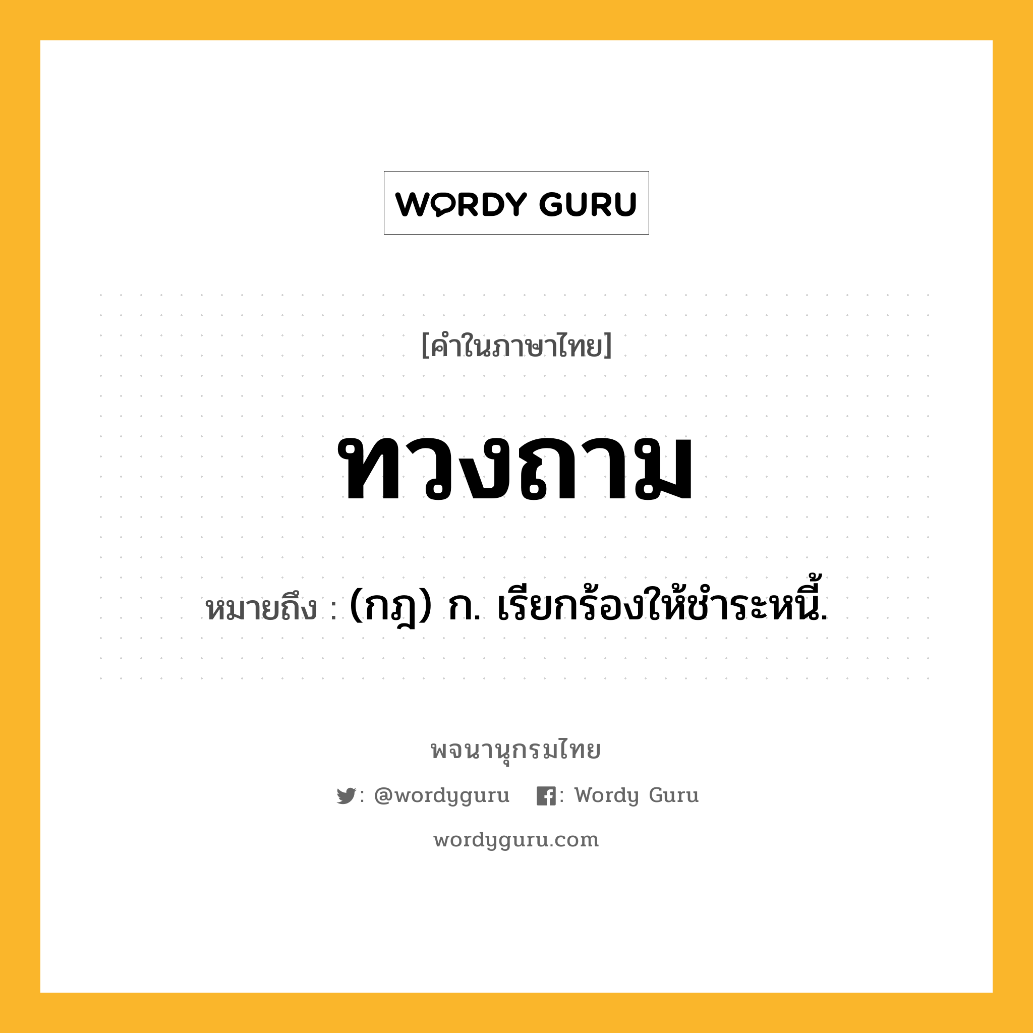 ทวงถาม หมายถึงอะไร?, คำในภาษาไทย ทวงถาม หมายถึง (กฎ) ก. เรียกร้องให้ชําระหนี้.