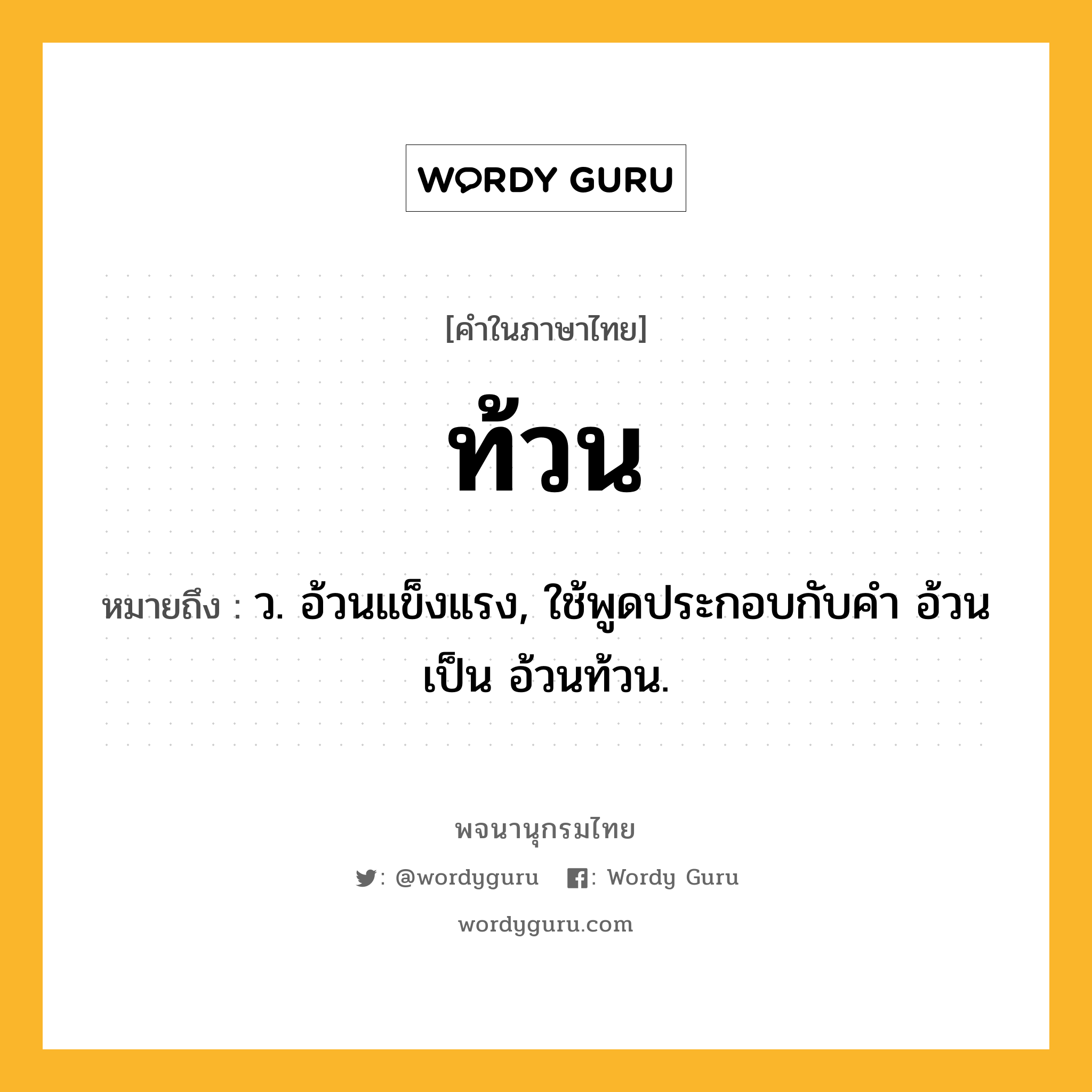 ท้วน หมายถึงอะไร?, คำในภาษาไทย ท้วน หมายถึง ว. อ้วนแข็งแรง, ใช้พูดประกอบกับคํา อ้วน เป็น อ้วนท้วน.