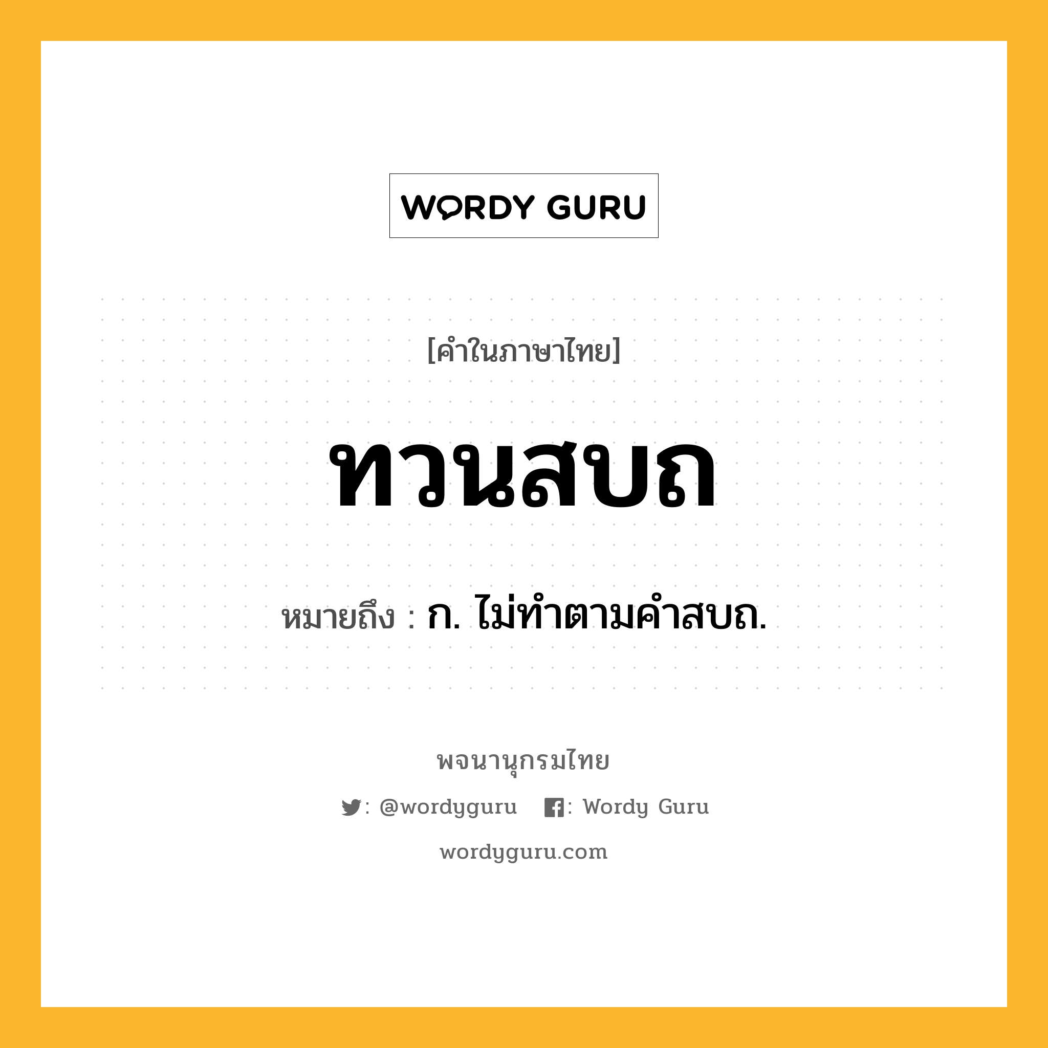 ทวนสบถ หมายถึงอะไร?, คำในภาษาไทย ทวนสบถ หมายถึง ก. ไม่ทําตามคําสบถ.