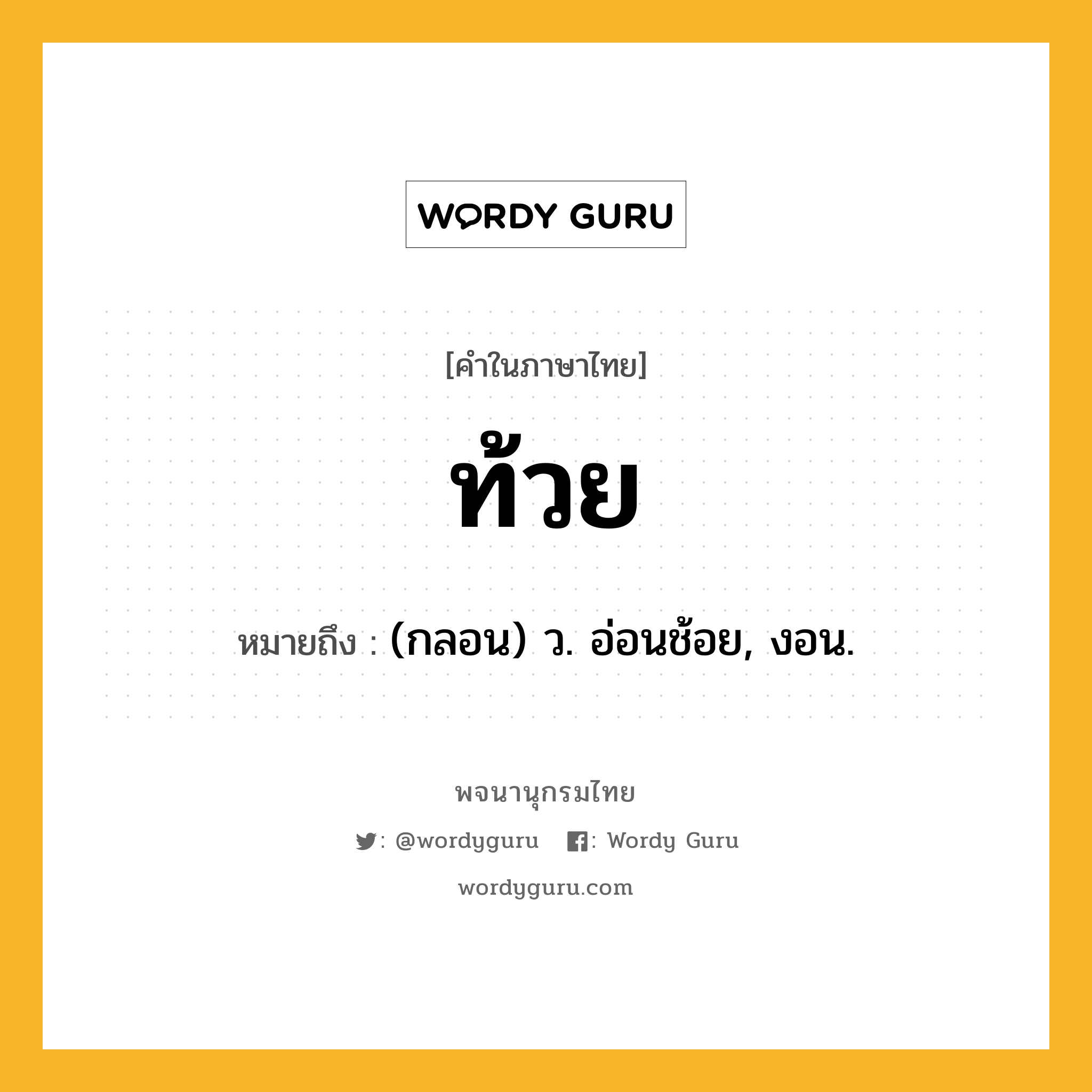 ท้วย หมายถึงอะไร?, คำในภาษาไทย ท้วย หมายถึง (กลอน) ว. อ่อนช้อย, งอน.