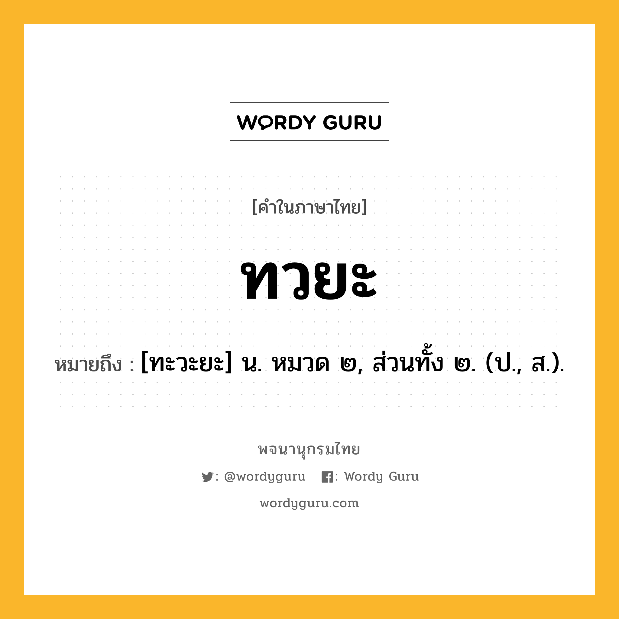 ทวยะ หมายถึงอะไร?, คำในภาษาไทย ทวยะ หมายถึง [ทะวะยะ] น. หมวด ๒, ส่วนทั้ง ๒. (ป., ส.).