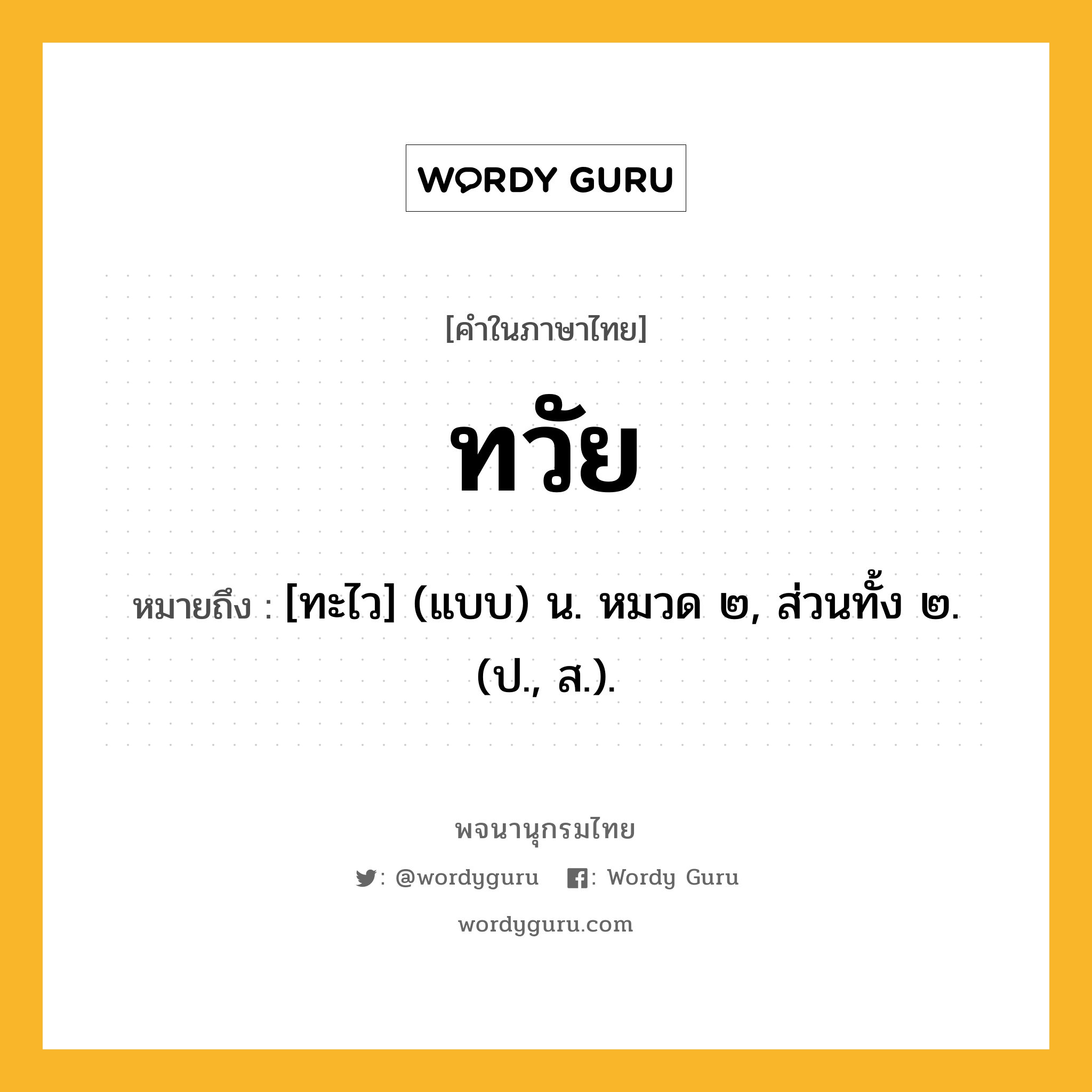 ทวัย หมายถึงอะไร?, คำในภาษาไทย ทวัย หมายถึง [ทะไว] (แบบ) น. หมวด ๒, ส่วนทั้ง ๒. (ป., ส.).