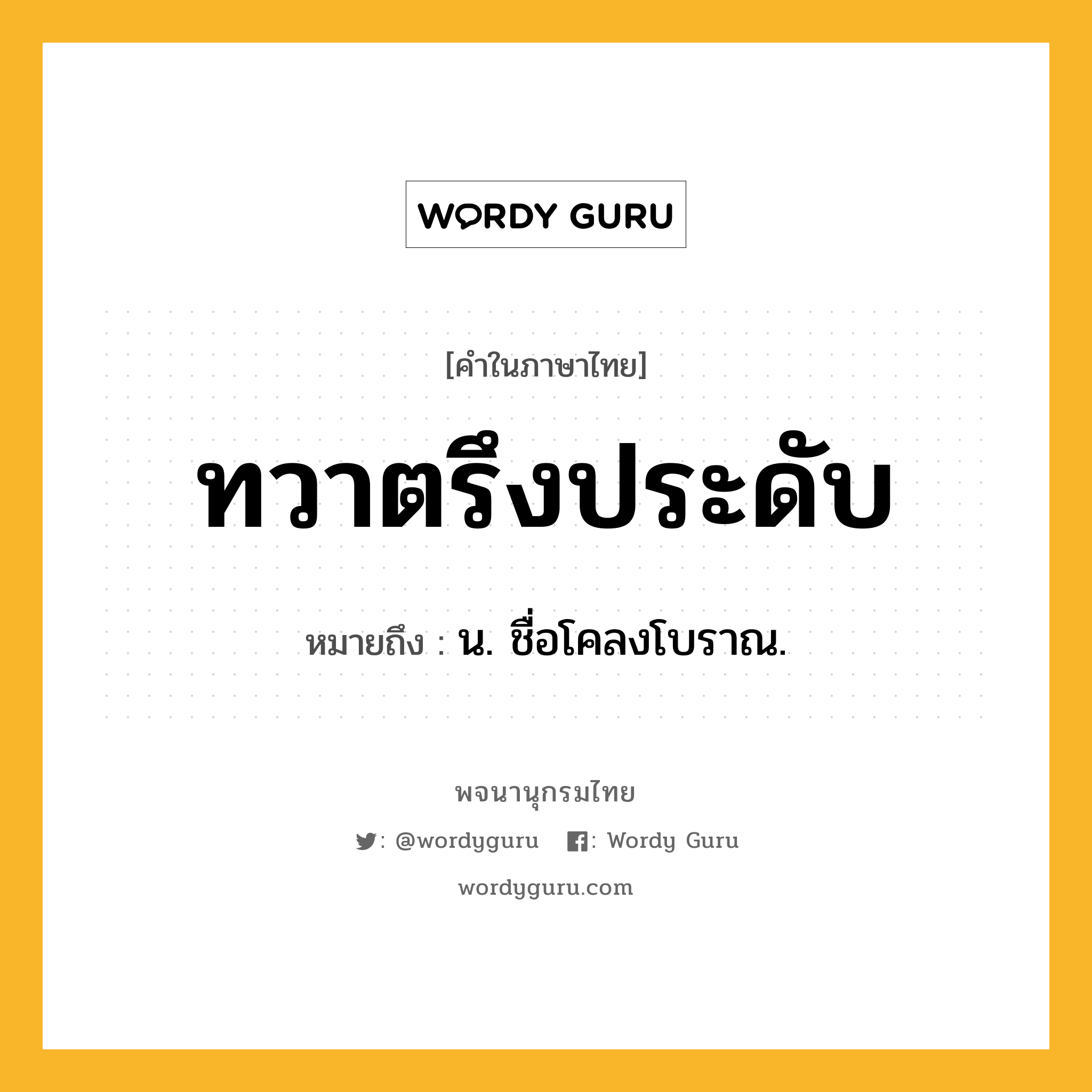 ทวาตรึงประดับ หมายถึงอะไร?, คำในภาษาไทย ทวาตรึงประดับ หมายถึง น. ชื่อโคลงโบราณ.