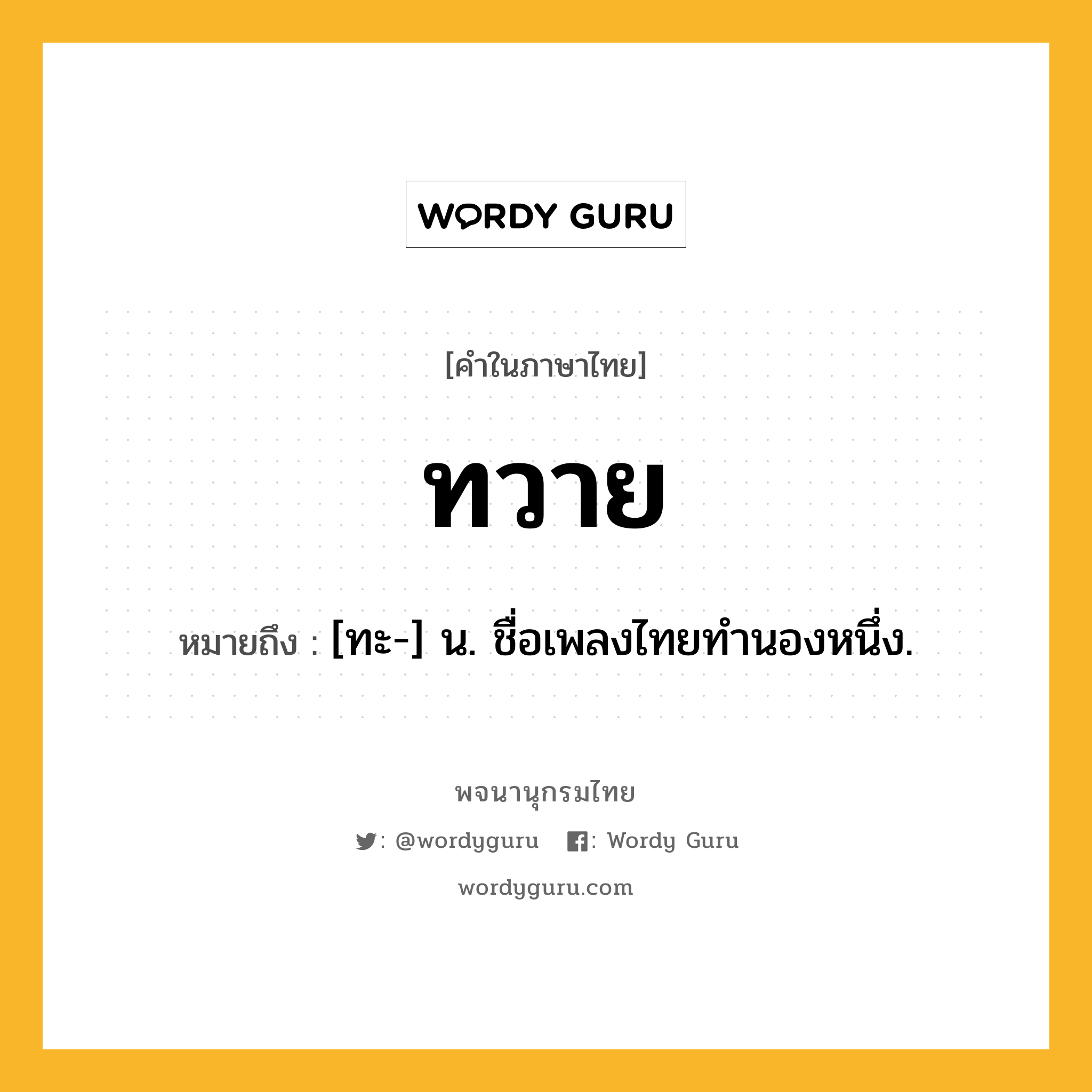 ทวาย หมายถึงอะไร?, คำในภาษาไทย ทวาย หมายถึง [ทะ-] น. ชื่อเพลงไทยทํานองหนึ่ง.