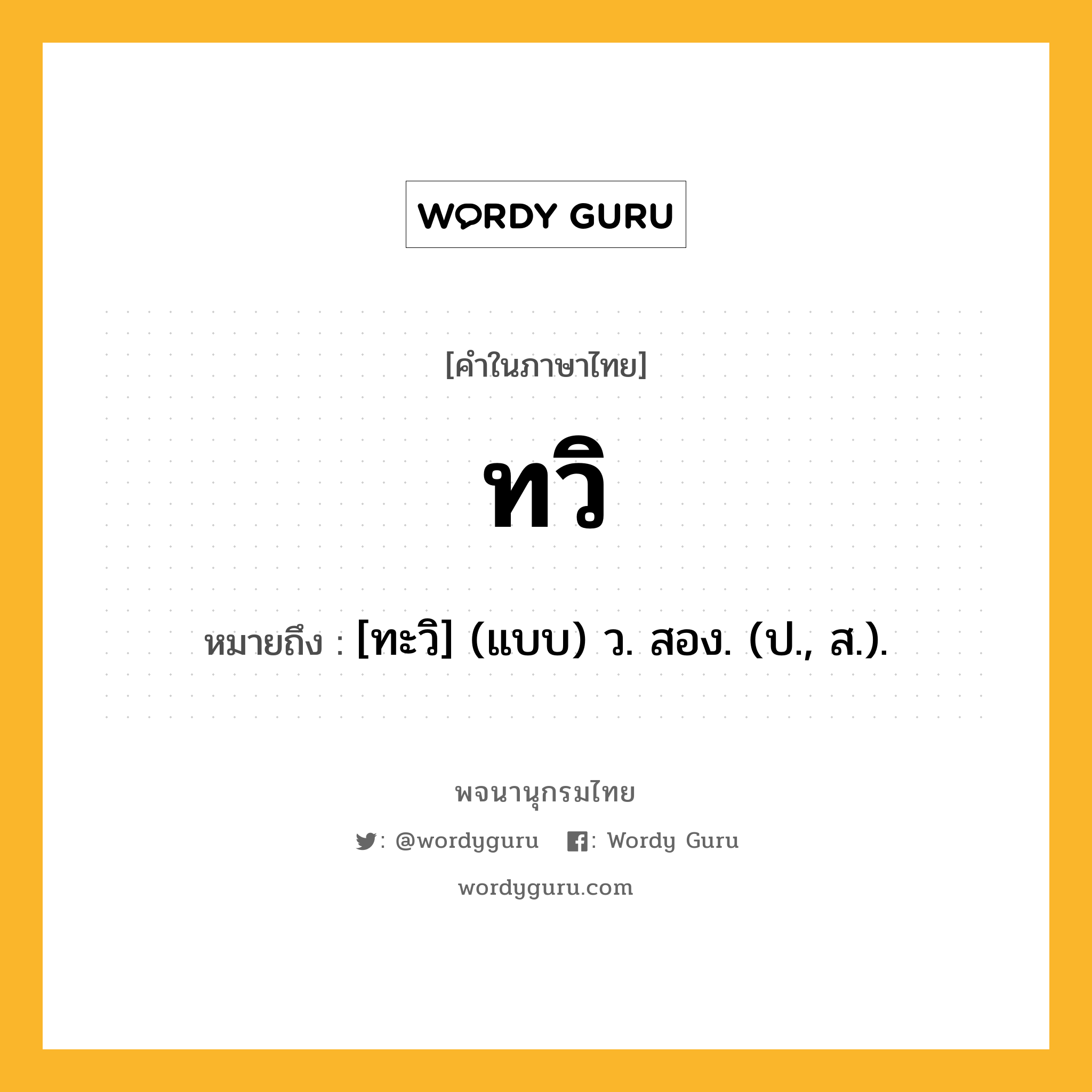 ทวิ หมายถึงอะไร?, คำในภาษาไทย ทวิ หมายถึง [ทะวิ] (แบบ) ว. สอง. (ป., ส.).