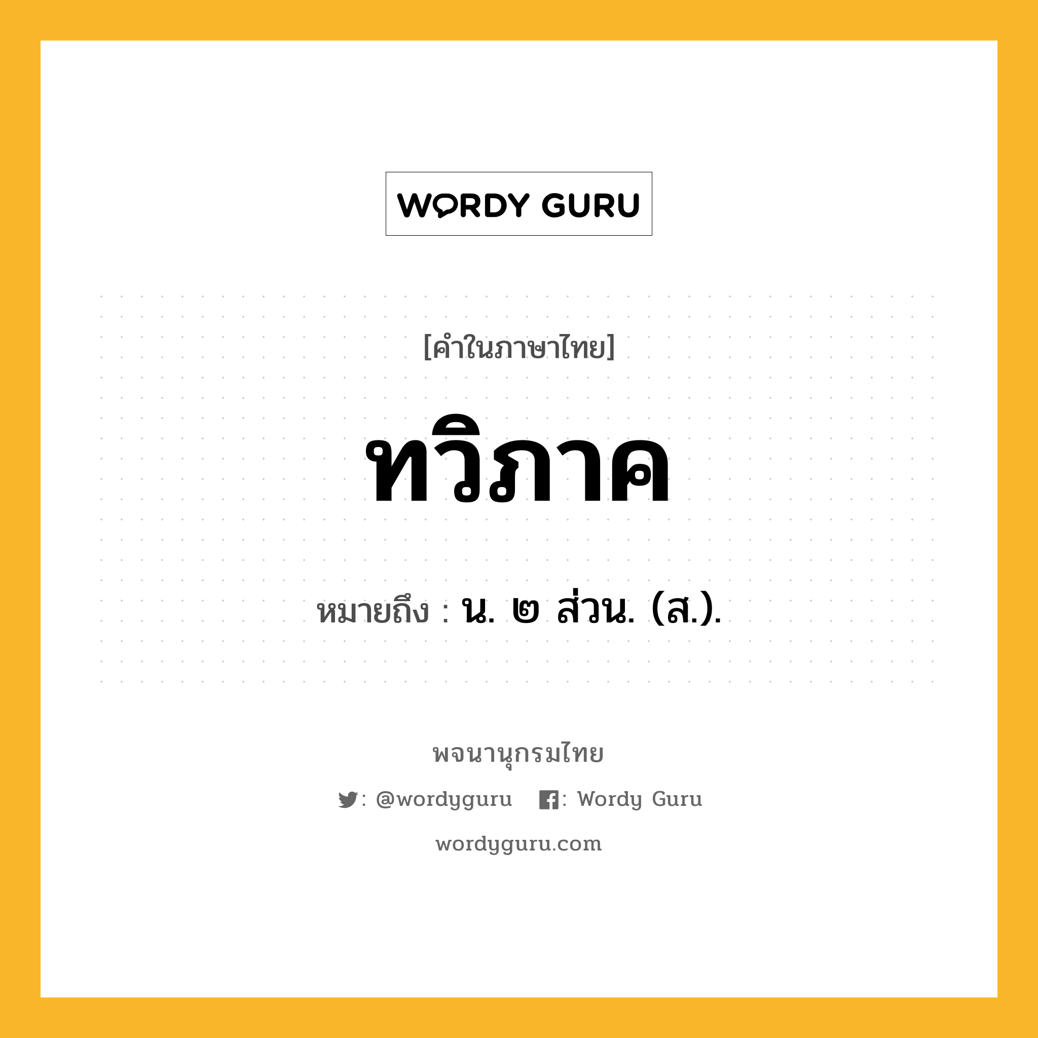 ทวิภาค หมายถึงอะไร?, คำในภาษาไทย ทวิภาค หมายถึง น. ๒ ส่วน. (ส.).