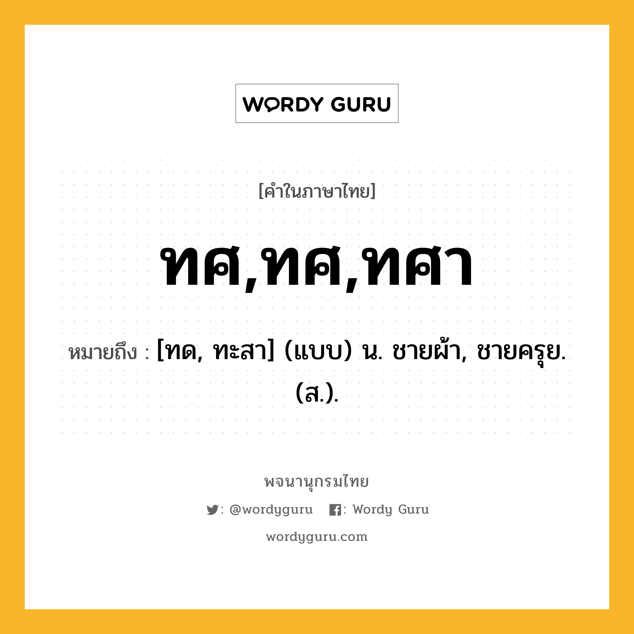 ทศ,ทศ,ทศา หมายถึงอะไร?, คำในภาษาไทย ทศ,ทศ,ทศา หมายถึง [ทด, ทะสา] (แบบ) น. ชายผ้า, ชายครุย. (ส.).