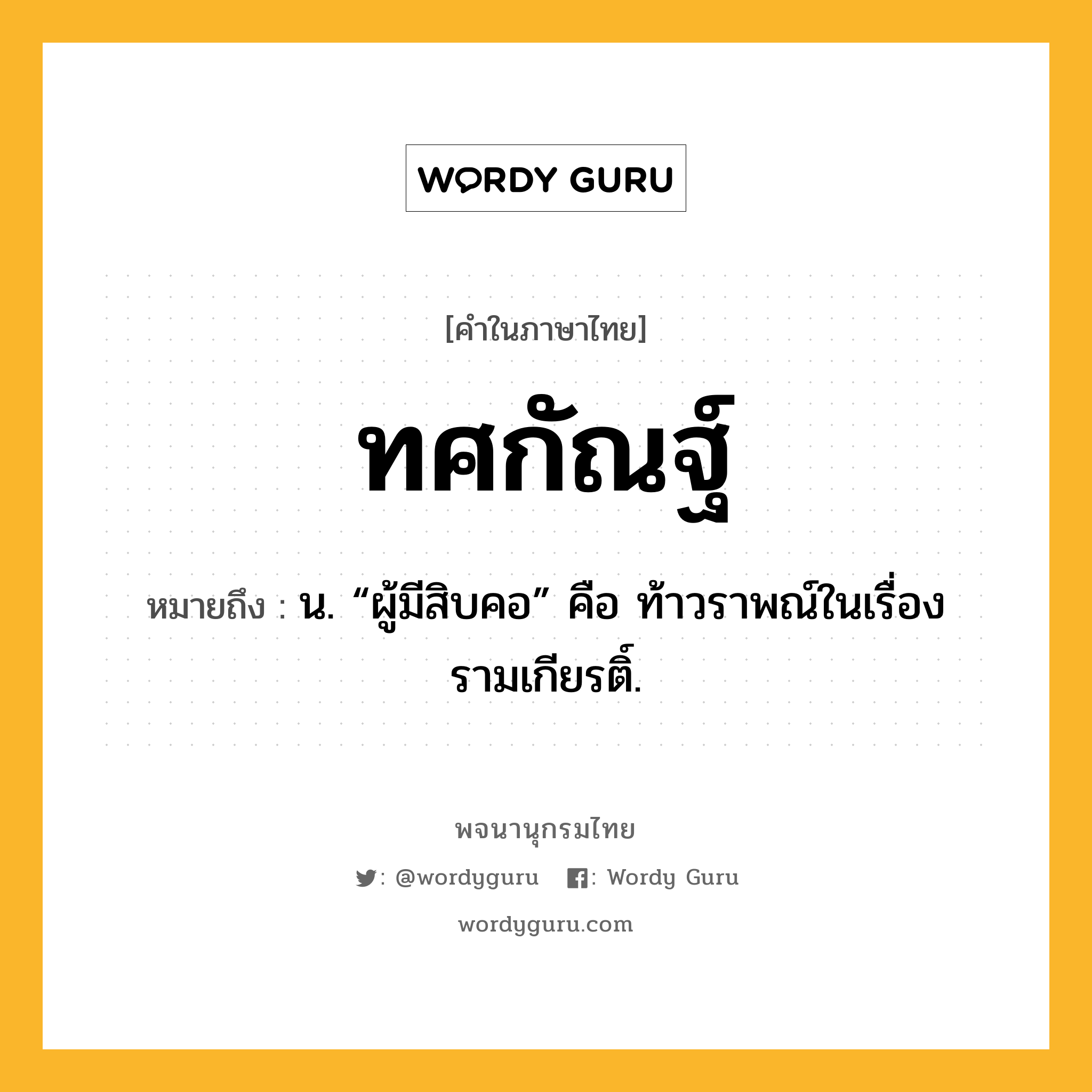 ทศกัณฐ์ หมายถึงอะไร?, คำในภาษาไทย ทศกัณฐ์ หมายถึง น. “ผู้มีสิบคอ” คือ ท้าวราพณ์ในเรื่องรามเกียรติ์.