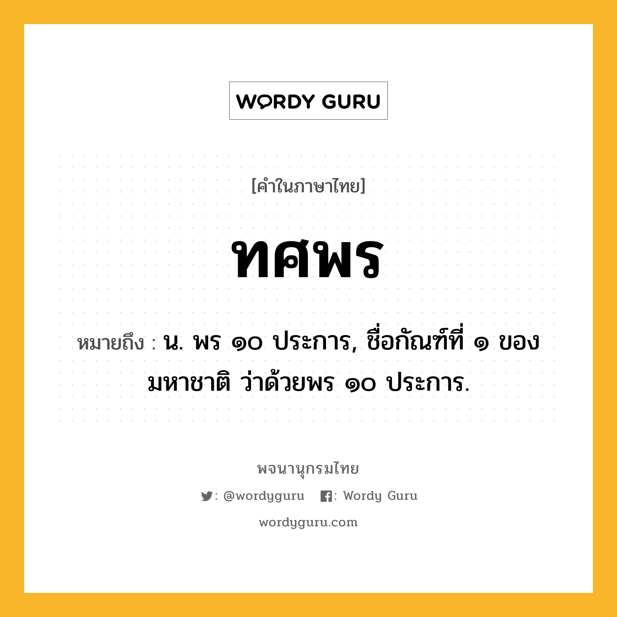 ทศพร หมายถึงอะไร?, คำในภาษาไทย ทศพร หมายถึง น. พร ๑๐ ประการ, ชื่อกัณฑ์ที่ ๑ ของมหาชาติ ว่าด้วยพร ๑๐ ประการ.