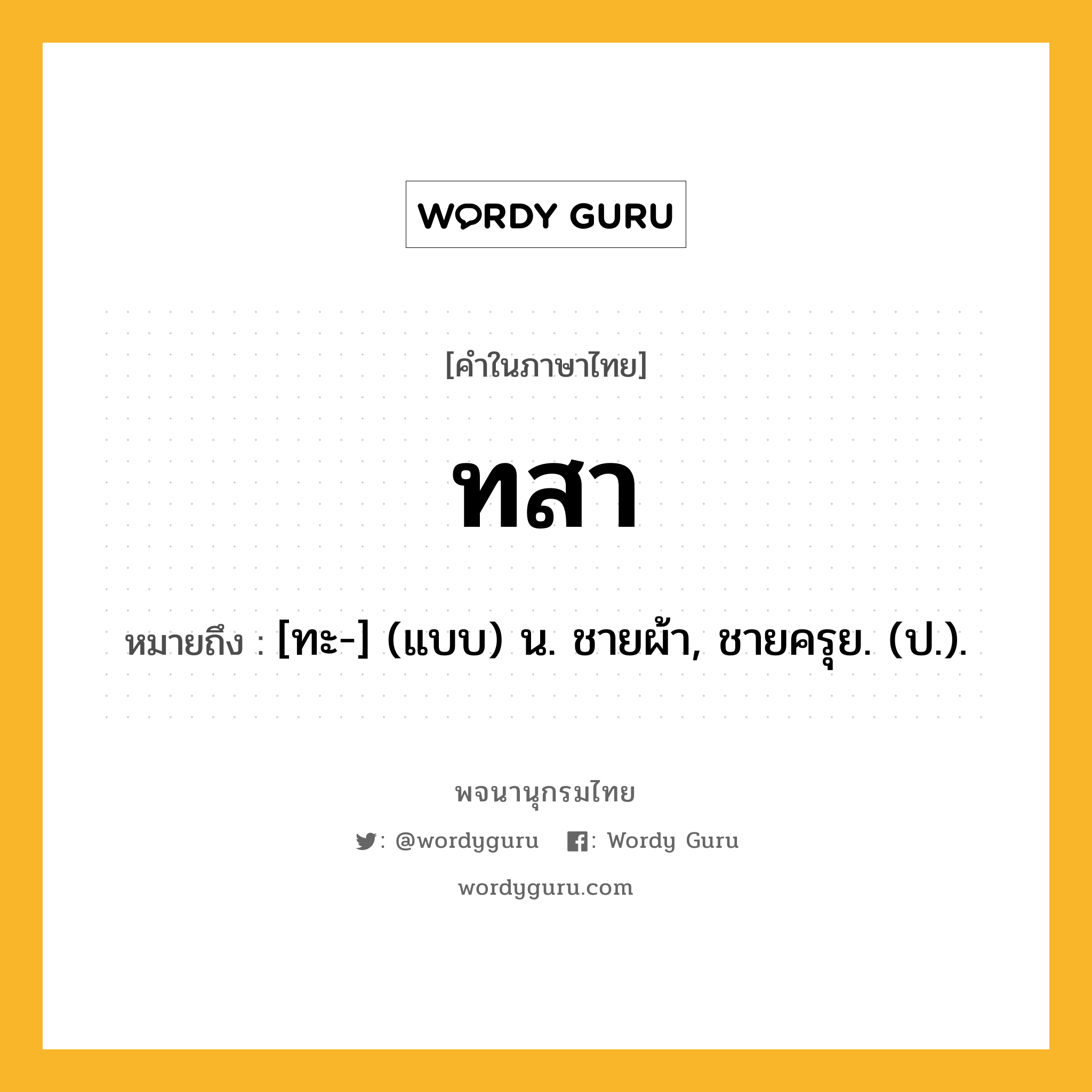 ทสา หมายถึงอะไร?, คำในภาษาไทย ทสา หมายถึง [ทะ-] (แบบ) น. ชายผ้า, ชายครุย. (ป.).