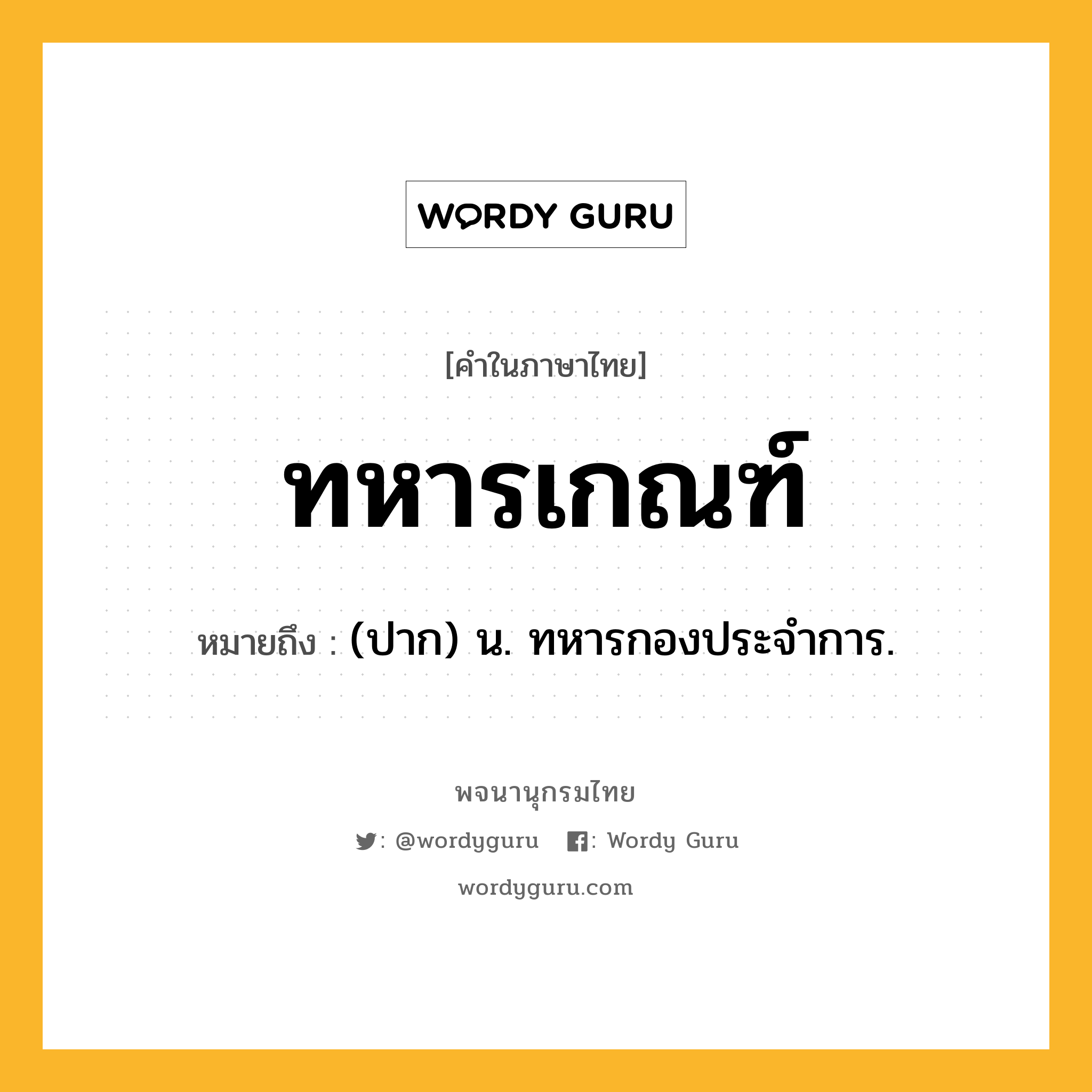 ทหารเกณฑ์ หมายถึงอะไร?, คำในภาษาไทย ทหารเกณฑ์ หมายถึง (ปาก) น. ทหารกองประจำการ.