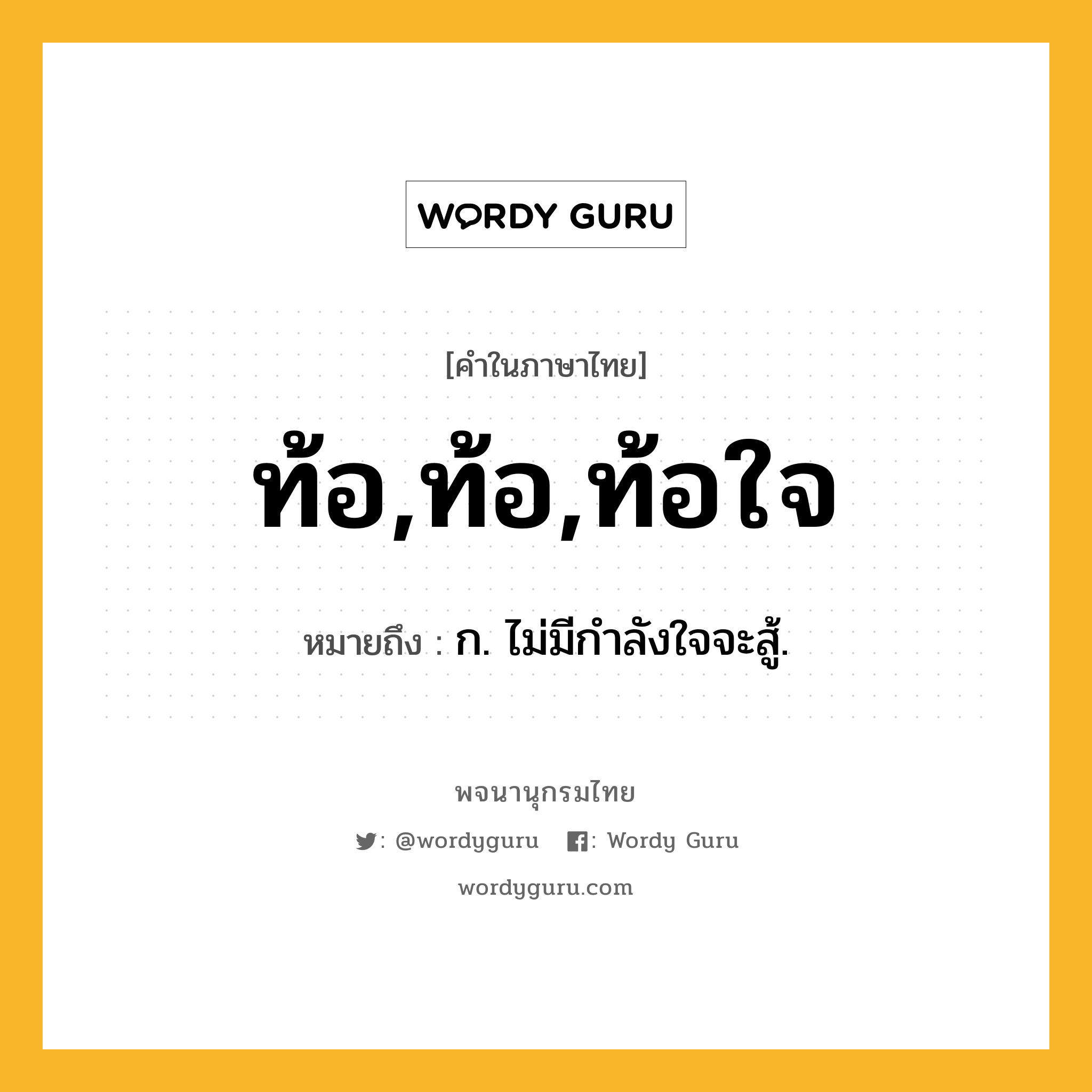 ท้อ,ท้อ,ท้อใจ หมายถึงอะไร?, คำในภาษาไทย ท้อ,ท้อ,ท้อใจ หมายถึง ก. ไม่มีกําลังใจจะสู้.