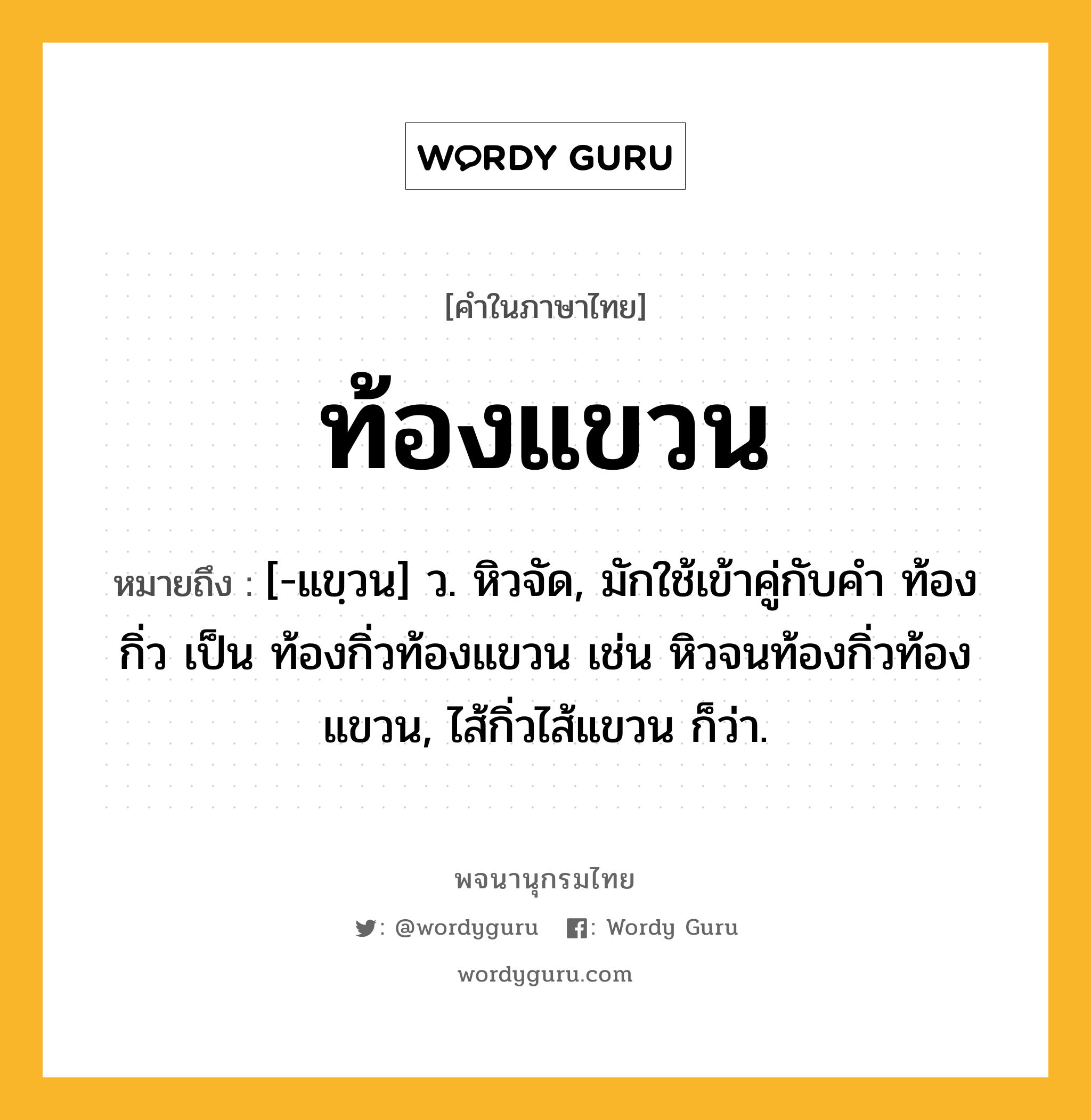 ท้องแขวน หมายถึงอะไร?, คำในภาษาไทย ท้องแขวน หมายถึง [-แขฺวน] ว. หิวจัด, มักใช้เข้าคู่กับคำ ท้องกิ่ว เป็น ท้องกิ่วท้องแขวน เช่น หิวจนท้องกิ่วท้องแขวน, ไส้กิ่วไส้แขวน ก็ว่า.