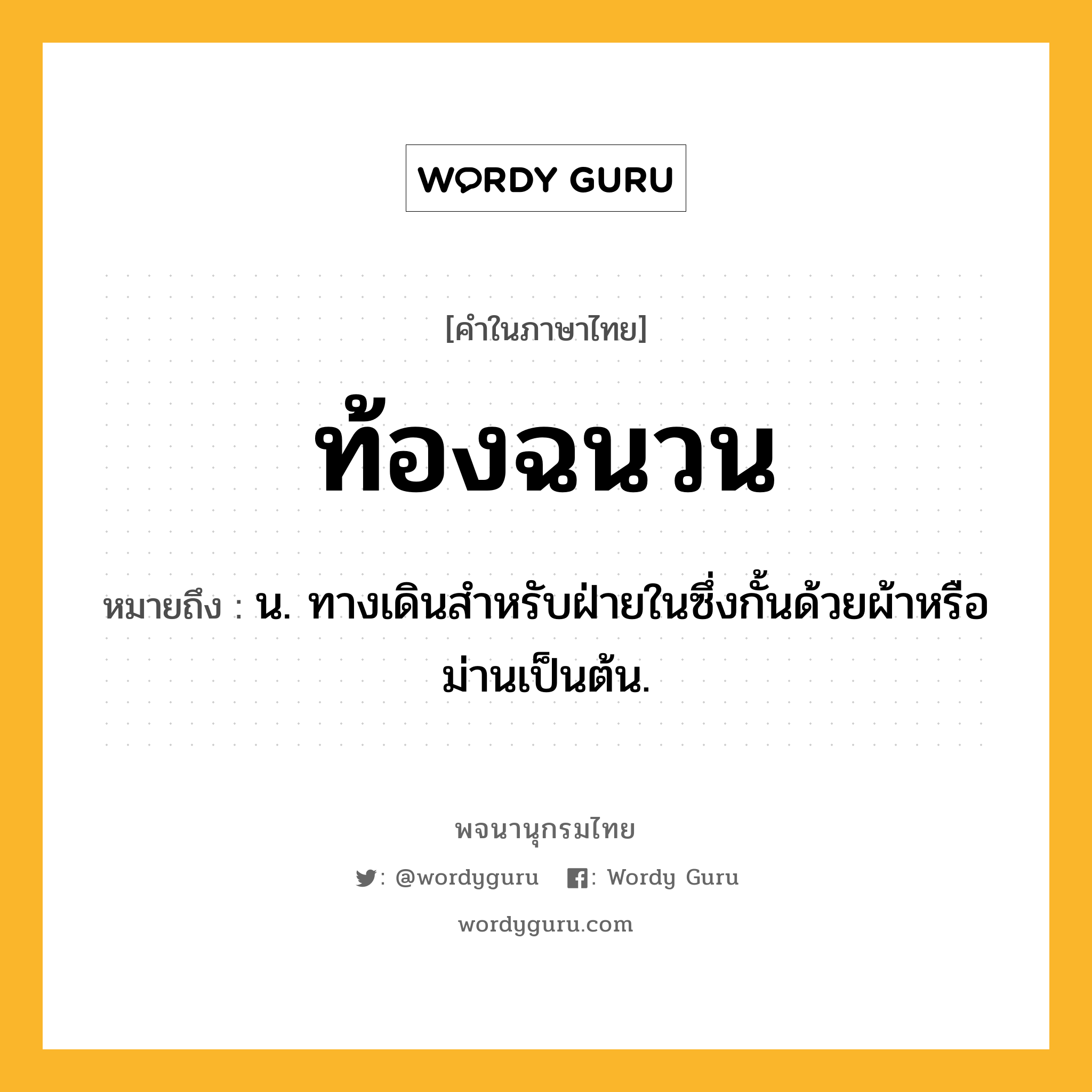 ท้องฉนวน หมายถึงอะไร?, คำในภาษาไทย ท้องฉนวน หมายถึง น. ทางเดินสําหรับฝ่ายในซึ่งกั้นด้วยผ้าหรือม่านเป็นต้น.