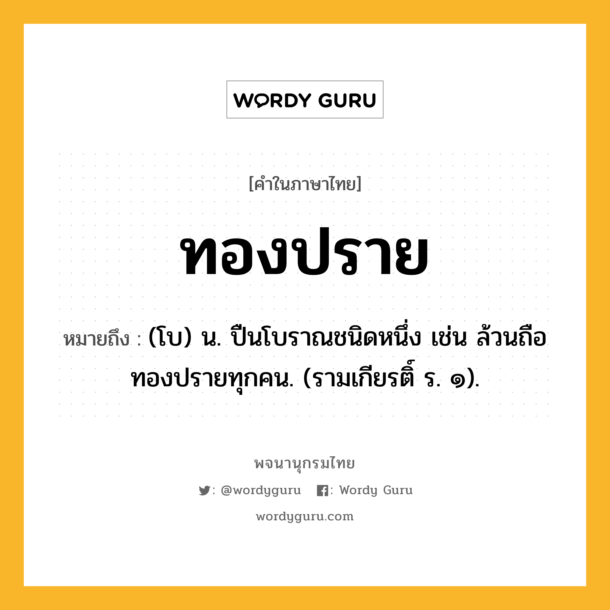 ทองปราย หมายถึงอะไร?, คำในภาษาไทย ทองปราย หมายถึง (โบ) น. ปืนโบราณชนิดหนึ่ง เช่น ล้วนถือทองปรายทุกคน. (รามเกียรติ์ ร. ๑).