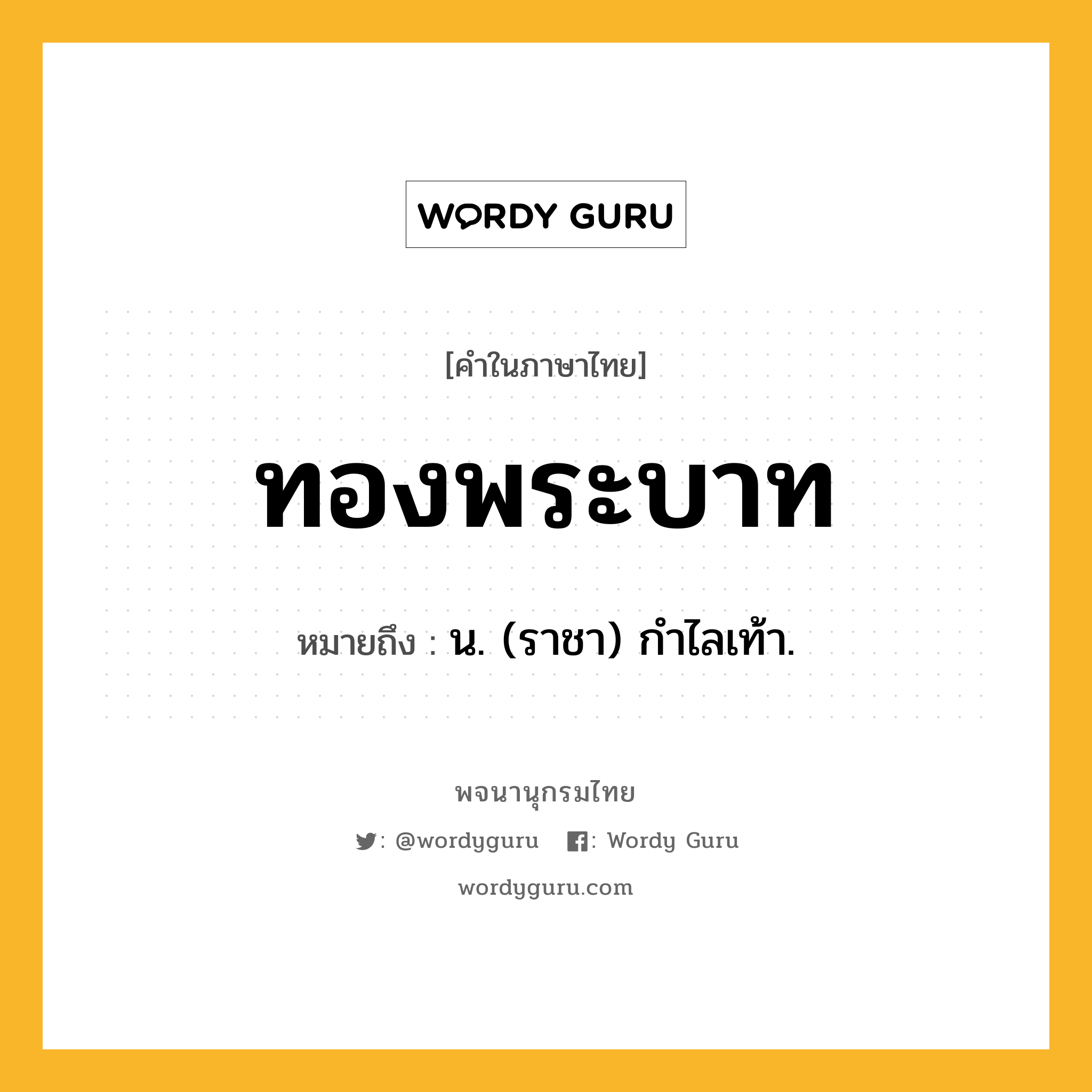 ทองพระบาท หมายถึงอะไร?, คำในภาษาไทย ทองพระบาท หมายถึง น. (ราชา) กำไลเท้า.