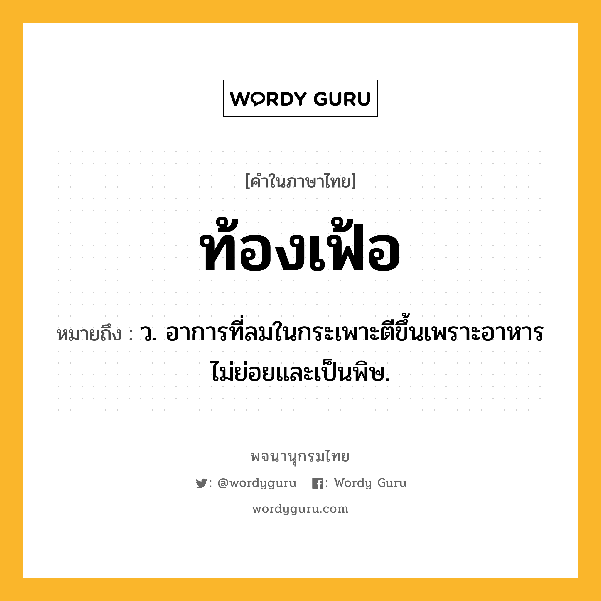 ท้องเฟ้อ ความหมาย หมายถึงอะไร?, คำในภาษาไทย ท้องเฟ้อ หมายถึง ว. อาการที่ลมในกระเพาะตีขึ้นเพราะอาหารไม่ย่อยและเป็นพิษ.