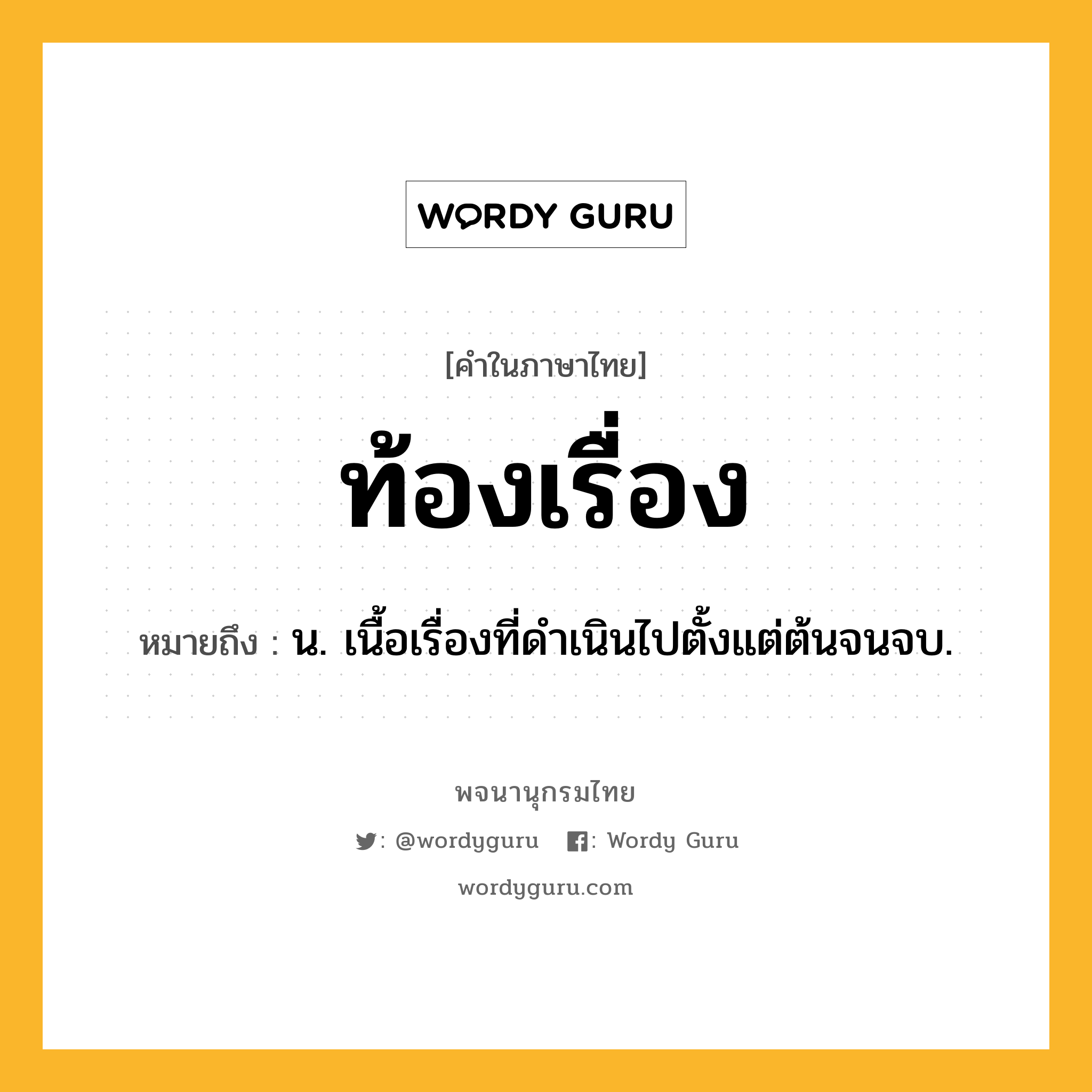 ท้องเรื่อง ความหมาย หมายถึงอะไร?, คำในภาษาไทย ท้องเรื่อง หมายถึง น. เนื้อเรื่องที่ดําเนินไปตั้งแต่ต้นจนจบ.