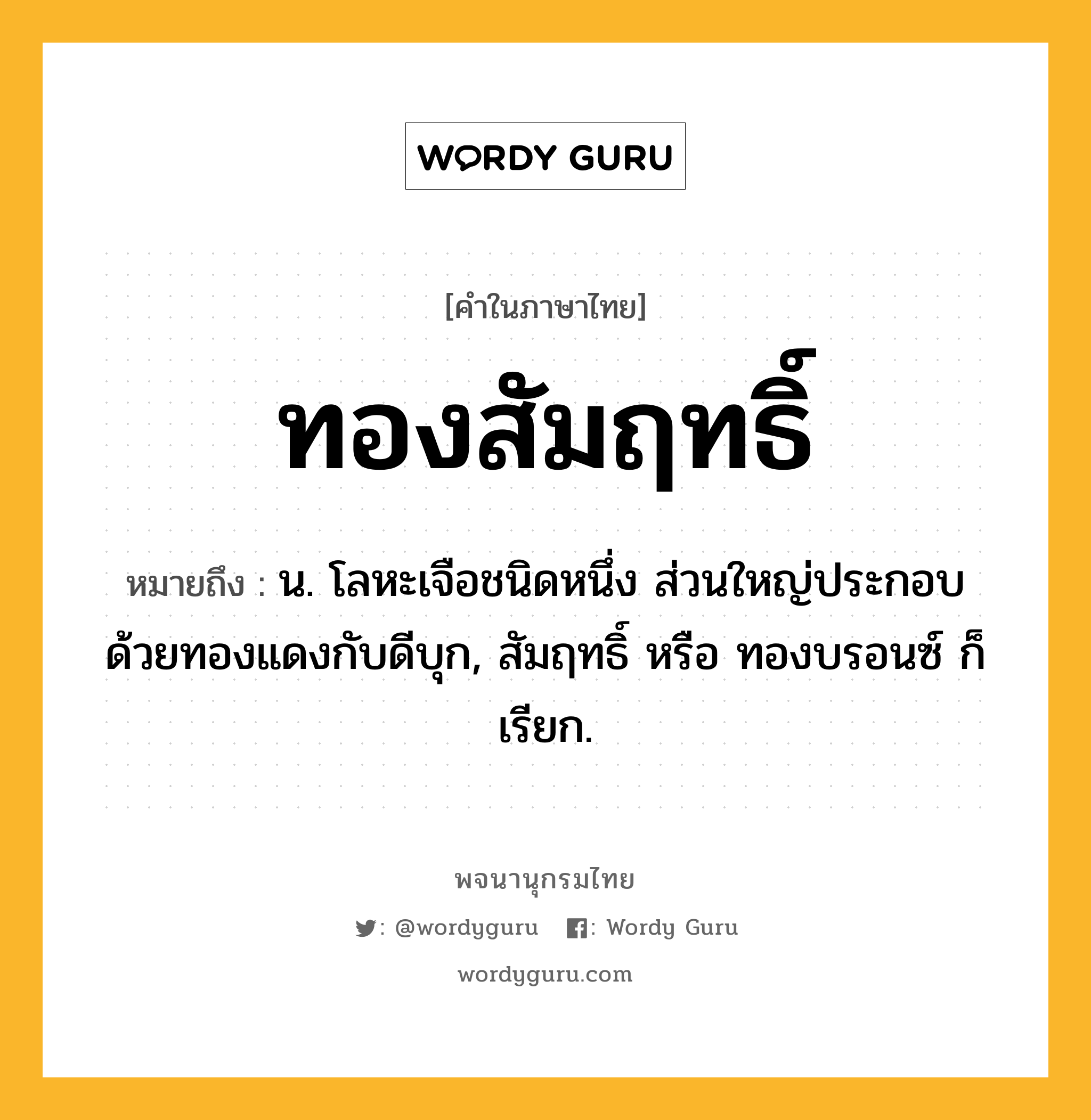 ทองสัมฤทธิ์ ความหมาย หมายถึงอะไร?, คำในภาษาไทย ทองสัมฤทธิ์ หมายถึง น. โลหะเจือชนิดหนึ่ง ส่วนใหญ่ประกอบด้วยทองแดงกับดีบุก, สัมฤทธิ์ หรือ ทองบรอนซ์ ก็เรียก.