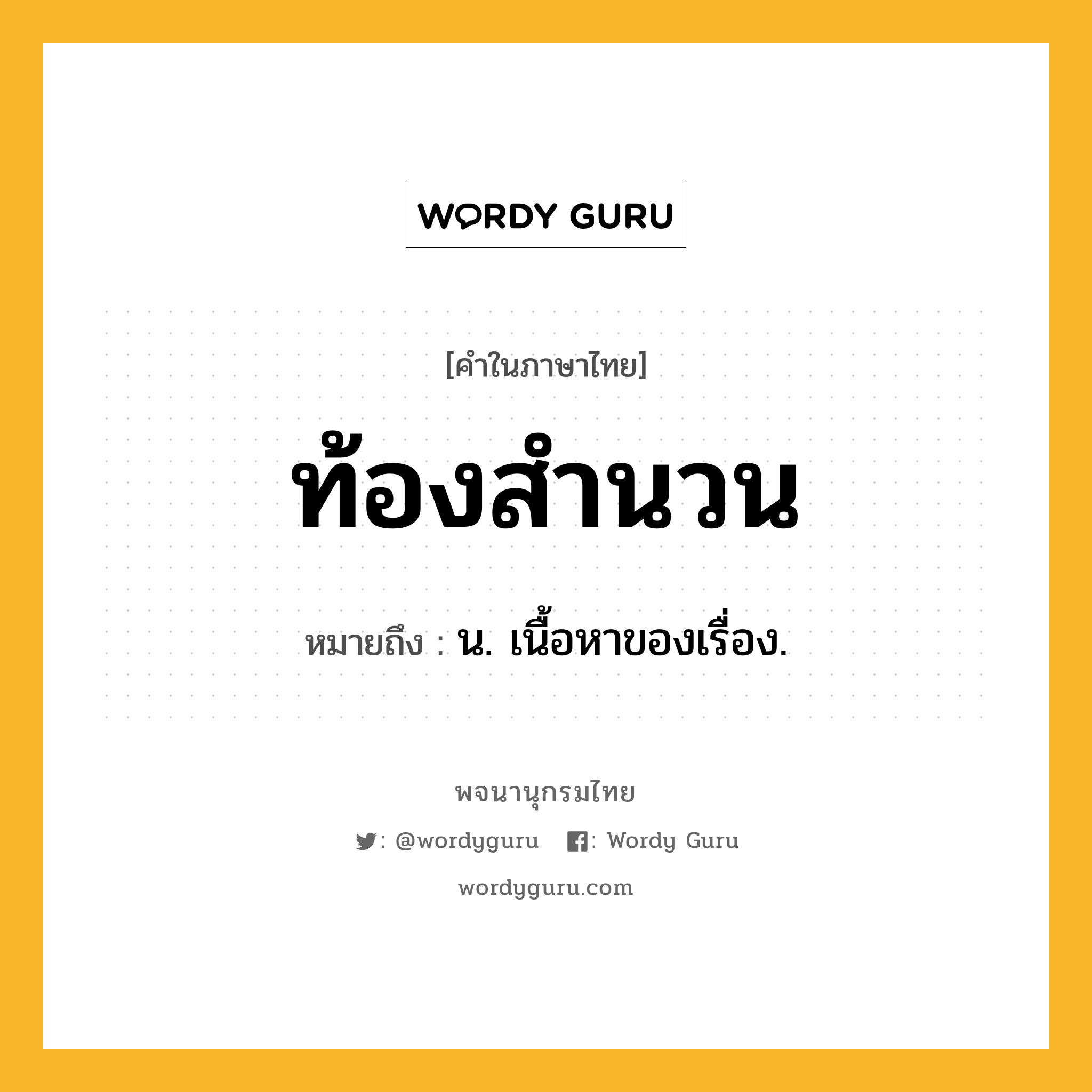 ท้องสำนวน หมายถึงอะไร?, คำในภาษาไทย ท้องสำนวน หมายถึง น. เนื้อหาของเรื่อง.