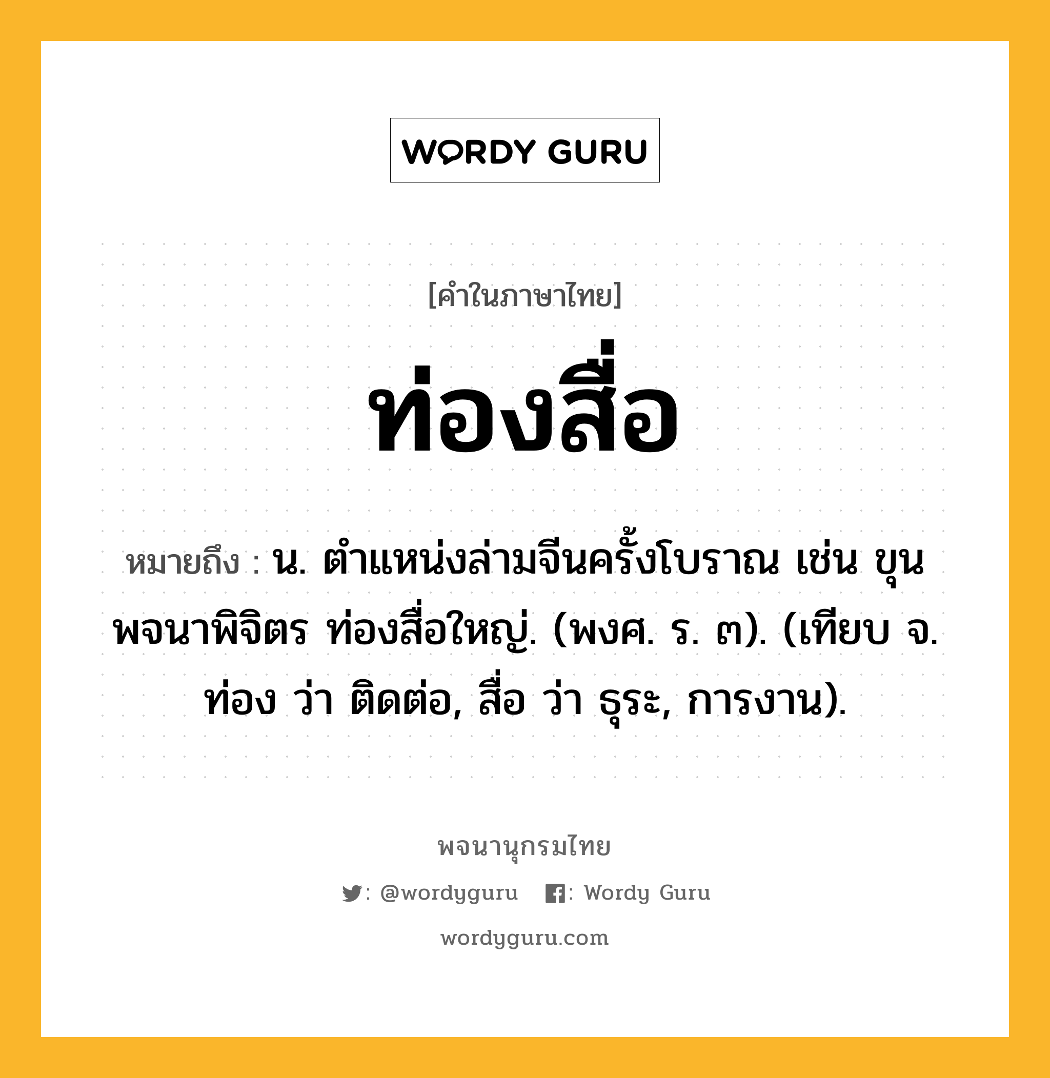 ท่องสื่อ หมายถึงอะไร?, คำในภาษาไทย ท่องสื่อ หมายถึง น. ตําแหน่งล่ามจีนครั้งโบราณ เช่น ขุนพจนาพิจิตร ท่องสื่อใหญ่. (พงศ. ร. ๓). (เทียบ จ. ท่อง ว่า ติดต่อ, สื่อ ว่า ธุระ, การงาน).